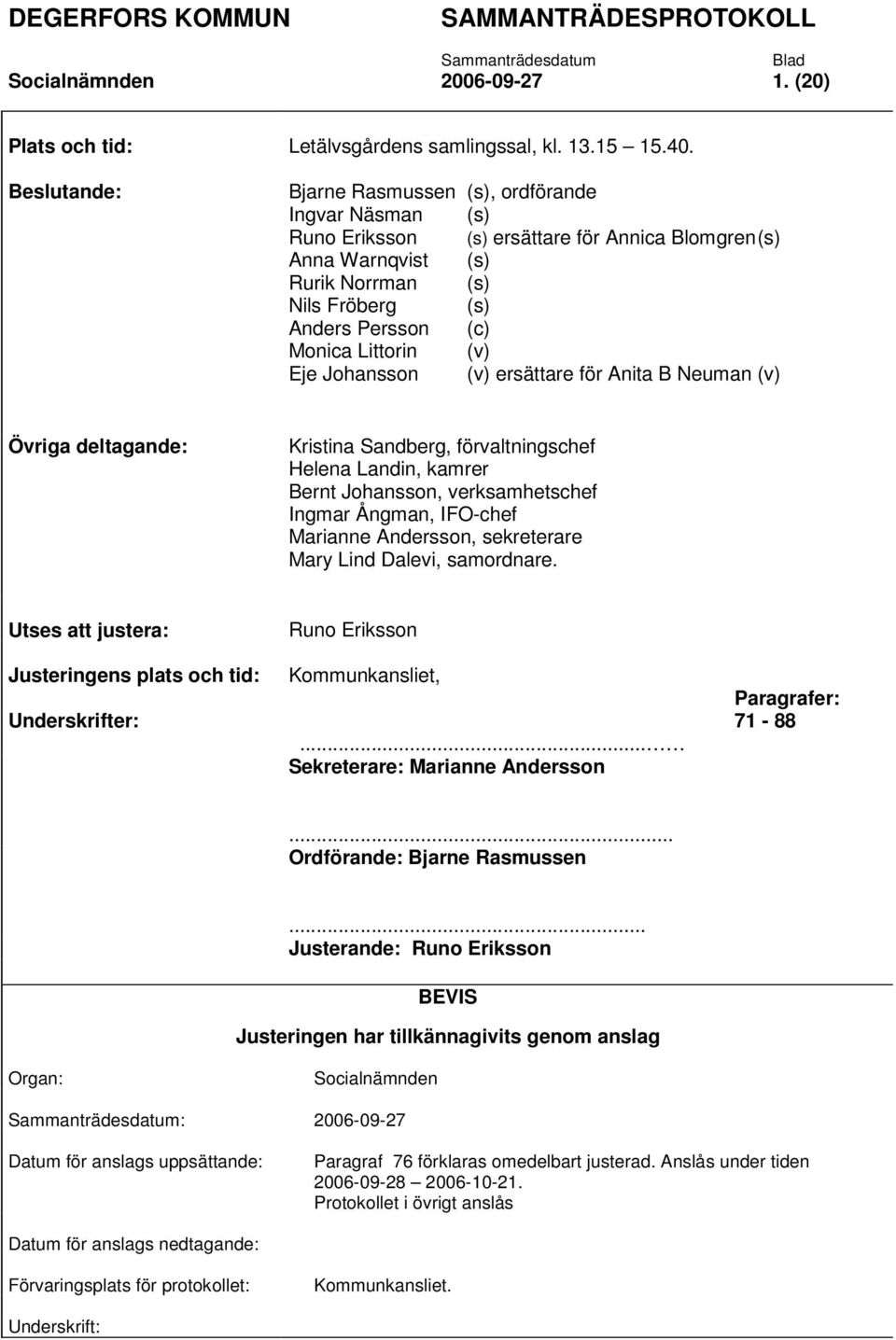 Littorin (v) Eje Johansson (v) ersättare för Anita B Neuman (v) Övriga deltagande: Kristina Sandberg, förvaltningschef Helena Landin, kamrer Bernt Johansson, verksamhetschef Ingmar Ångman, IFO-chef