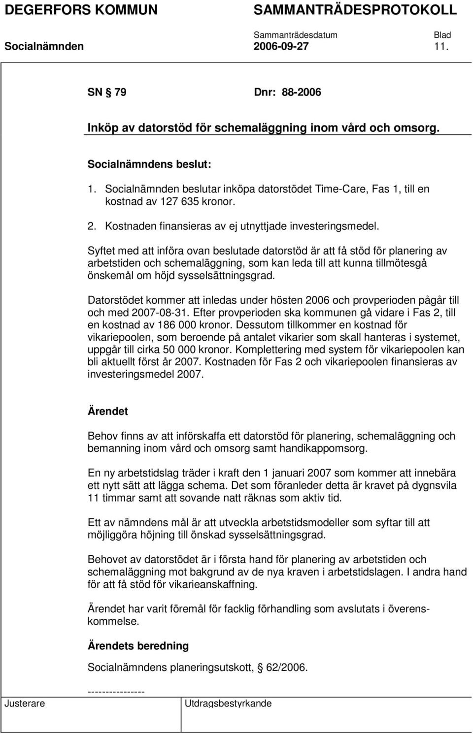 Syftet med att införa ovan beslutade datorstöd är att få stöd för planering av arbetstiden och schemaläggning, som kan leda till att kunna tillmötesgå önskemål om höjd sysselsättningsgrad.