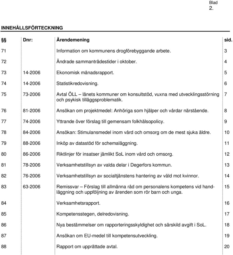 7 76 81-2006 Ansökan om projektmedel: Anhöriga som hjälper och vårdar närstående. 8 77 74-2006 Yttrande över förslag till gemensam folkhälsopolicy.