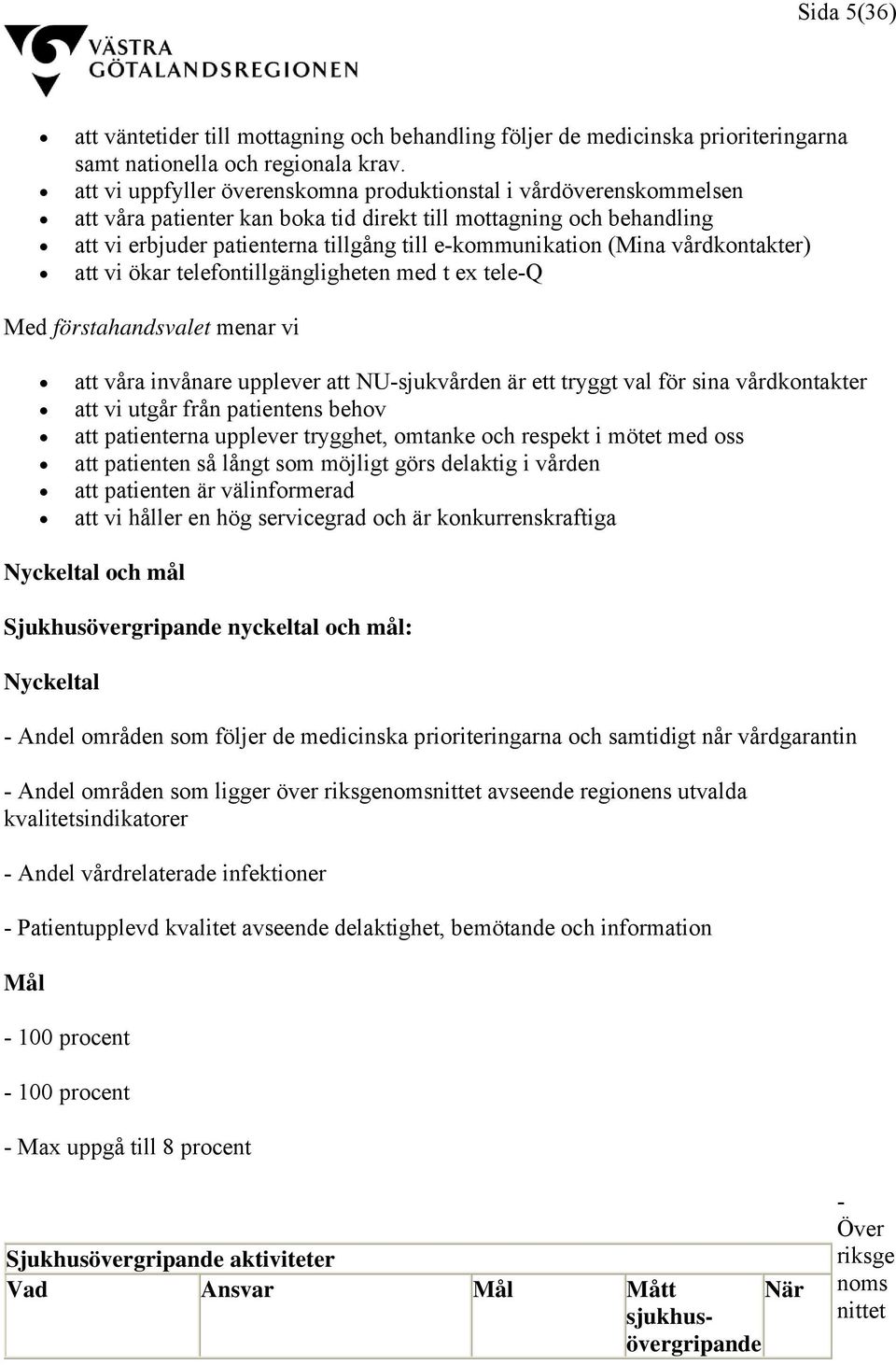 (Mina vårdkontakter) att vi ökar telefontillgängligheten med t ex tele-q Med förstahandsvalet menar vi att våra invånare upplever att NU-sjukvården är ett tryggt val för sina vårdkontakter att vi