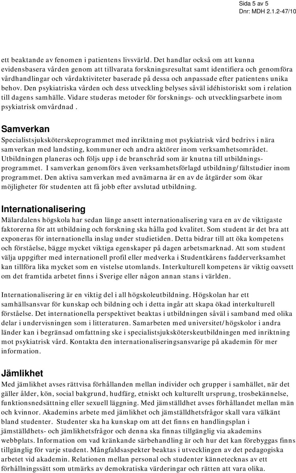 patientens unika behov. Den psykiatriska vården och dess utveckling belyses såväl idéhistoriskt som i relation till dagens samhälle.