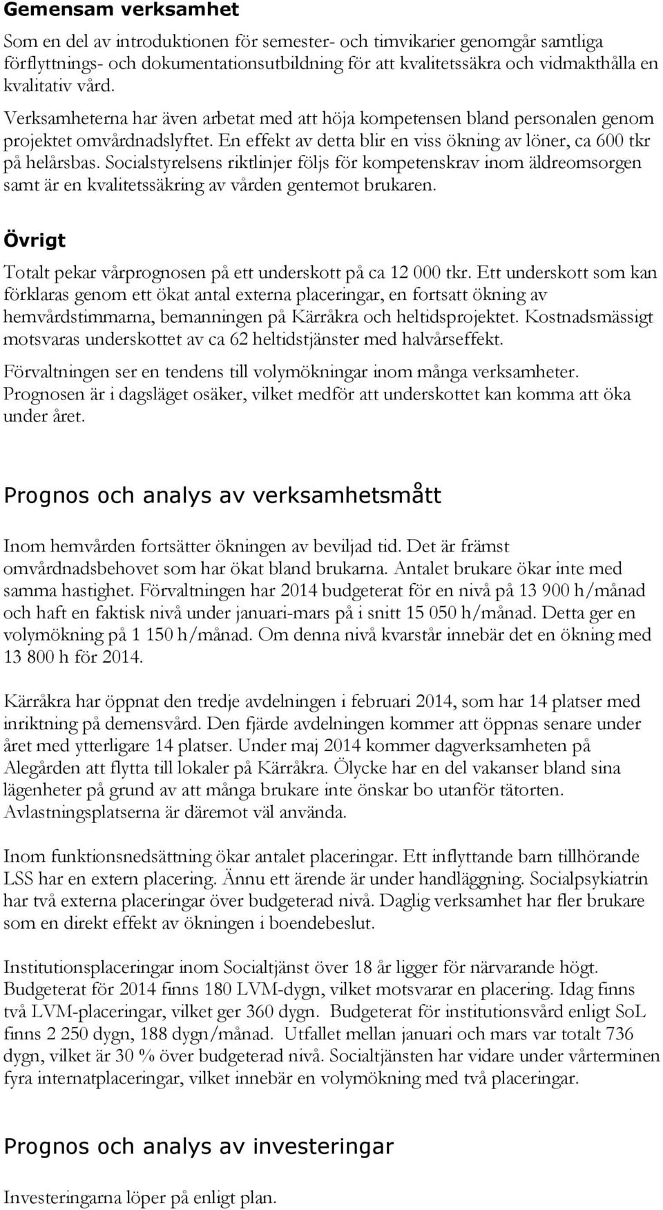 Socialstyrelsens riktlinjer följs för kompetenskrav inom äldreomsorgen samt är en kvalitetssäkring av vården gentemot brukaren. Övrigt Totalt pekar vårprognosen på ett underskott på ca 12 000 tkr.