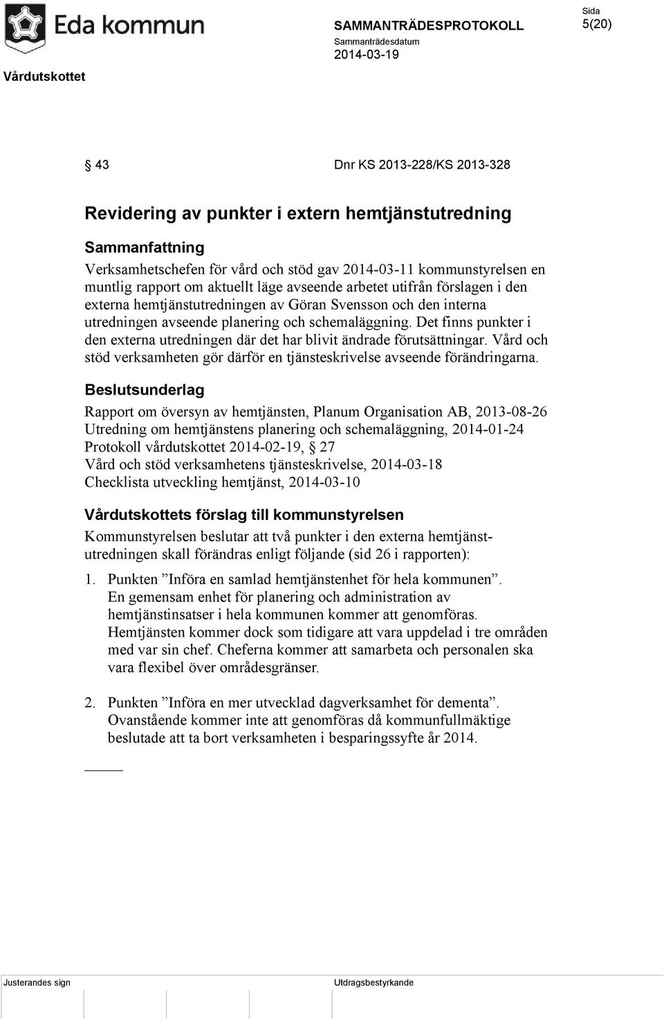 Det finns punkter i den externa utredningen där det har blivit ändrade förutsättningar. Vård och stöd verksamheten gör därför en tjänsteskrivelse avseende förändringarna.