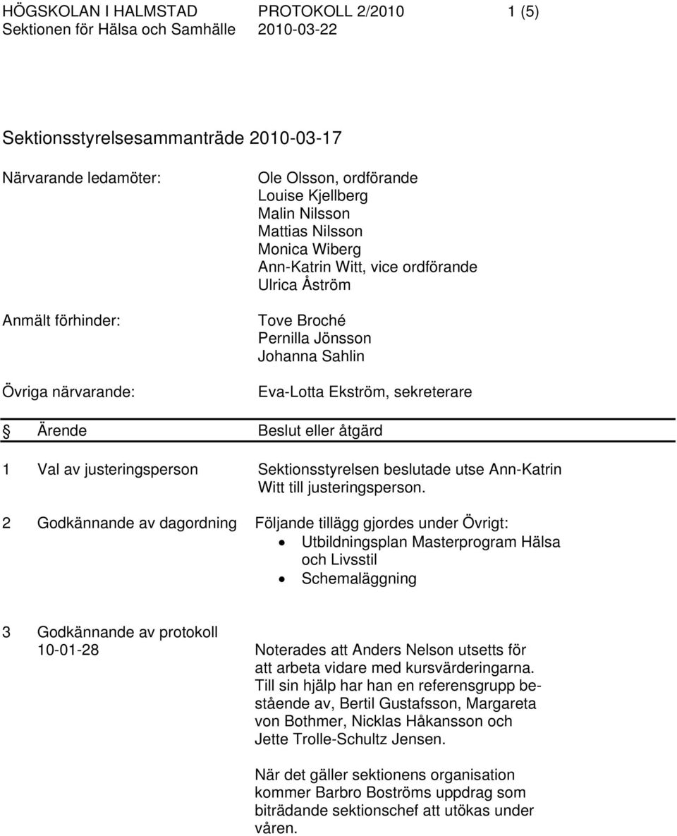 Ärende Beslut eller åtgärd 1 Val av justeringsperson Sektionsstyrelsen beslutade utse Ann-Katrin Witt till justeringsperson.