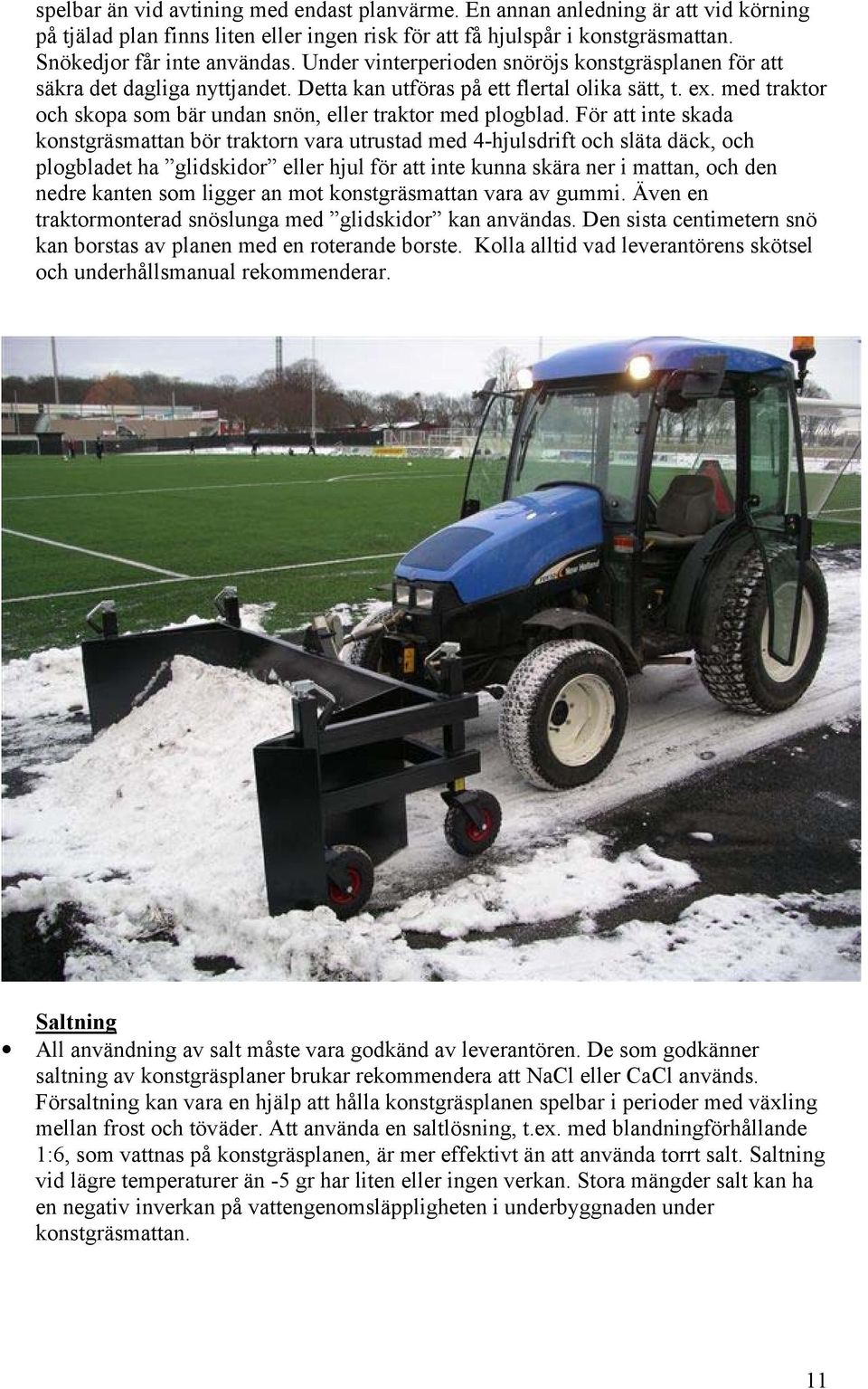 med traktor och skopa som bär undan snön, eller traktor med plogblad.