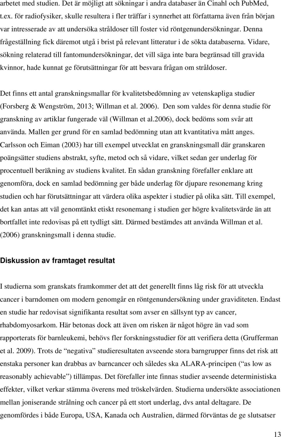 Denna frågeställning fick däremot utgå i brist på relevant litteratur i de sökta databaserna.