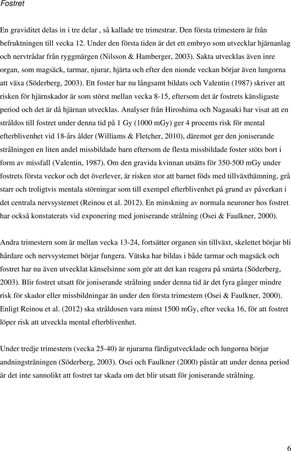 Sakta utvecklas även inre organ, som magsäck, tarmar, njurar, hjärta och efter den nionde veckan börjar även lungorna att växa (Söderberg, 2003).