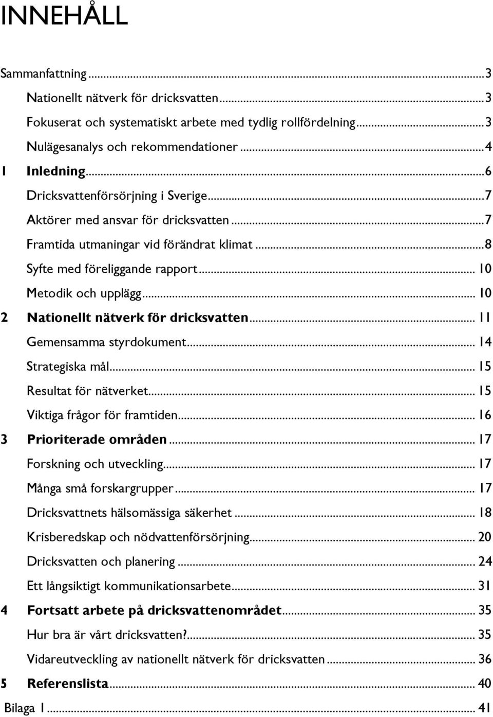 .. 10 2 Nationellt nätverk för dricksvatten... 11 Gemensamma styrdokument... 14 Strategiska mål... 15 Resultat för nätverket... 15 Viktiga frågor för framtiden... 16 3 Prioriterade områden.