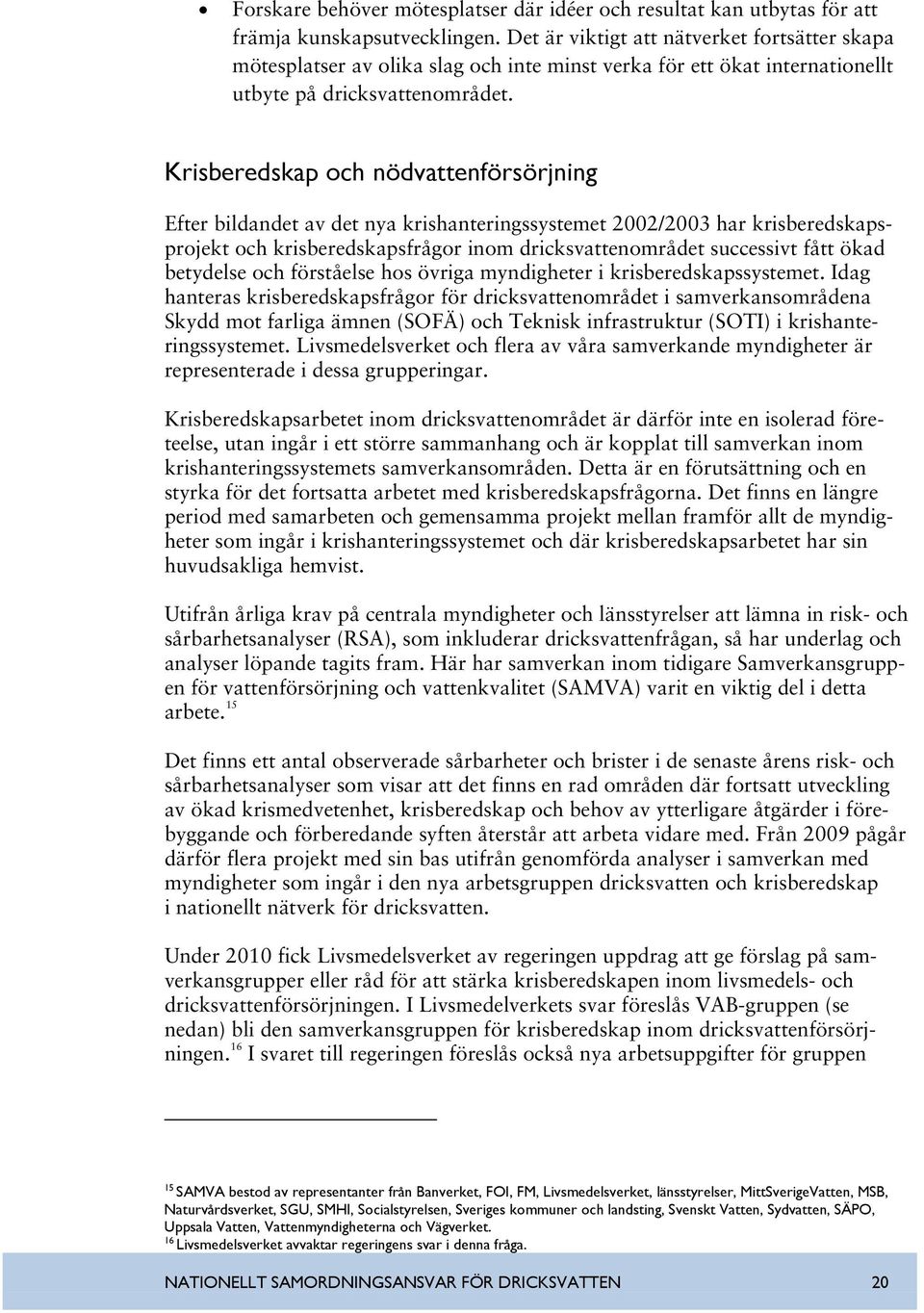 Krisberedskap och nödvattenförsörjning Efter bildandet av det nya krishanteringssystemet 2002/2003 har krisberedskapsprojekt och krisberedskapsfrågor inom dricksvattenområdet successivt fått ökad