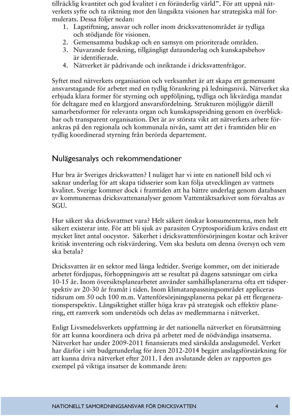 Nuvarande forskning, tillgängligt dataunderlag och kunskapsbehov är identifierade. 4. Nätverket är pådrivande och inriktande i dricksvattenfrågor.