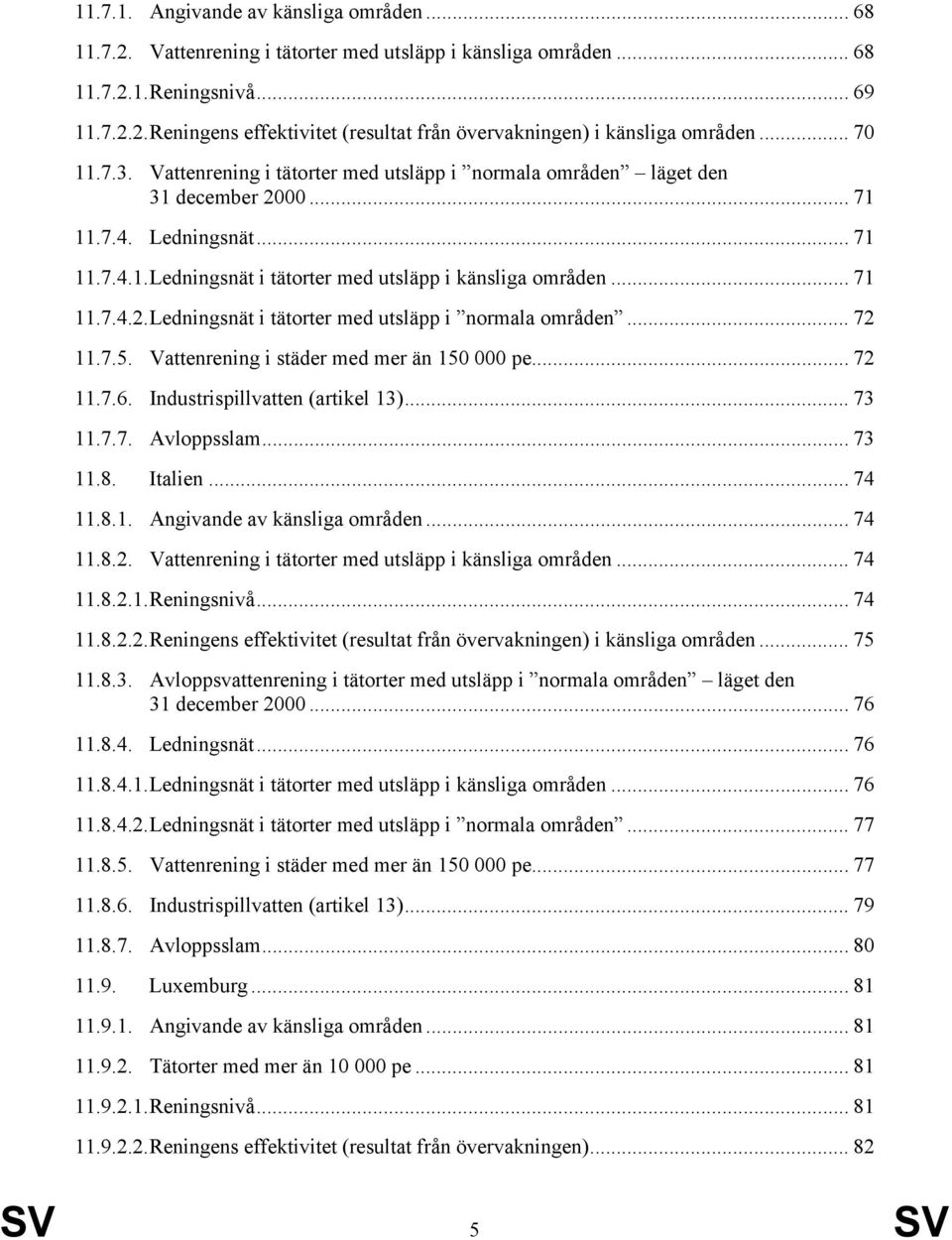 .. 72 11.7.5. Vattenrening i städer med mer än 150 000 pe... 72 11.7.6. Industrispillvatten (artikel 13)... 73 11.7.7. Avloppsslam... 73 11.8. Italien... 74 11.8.1. Angivande av känsliga områden.