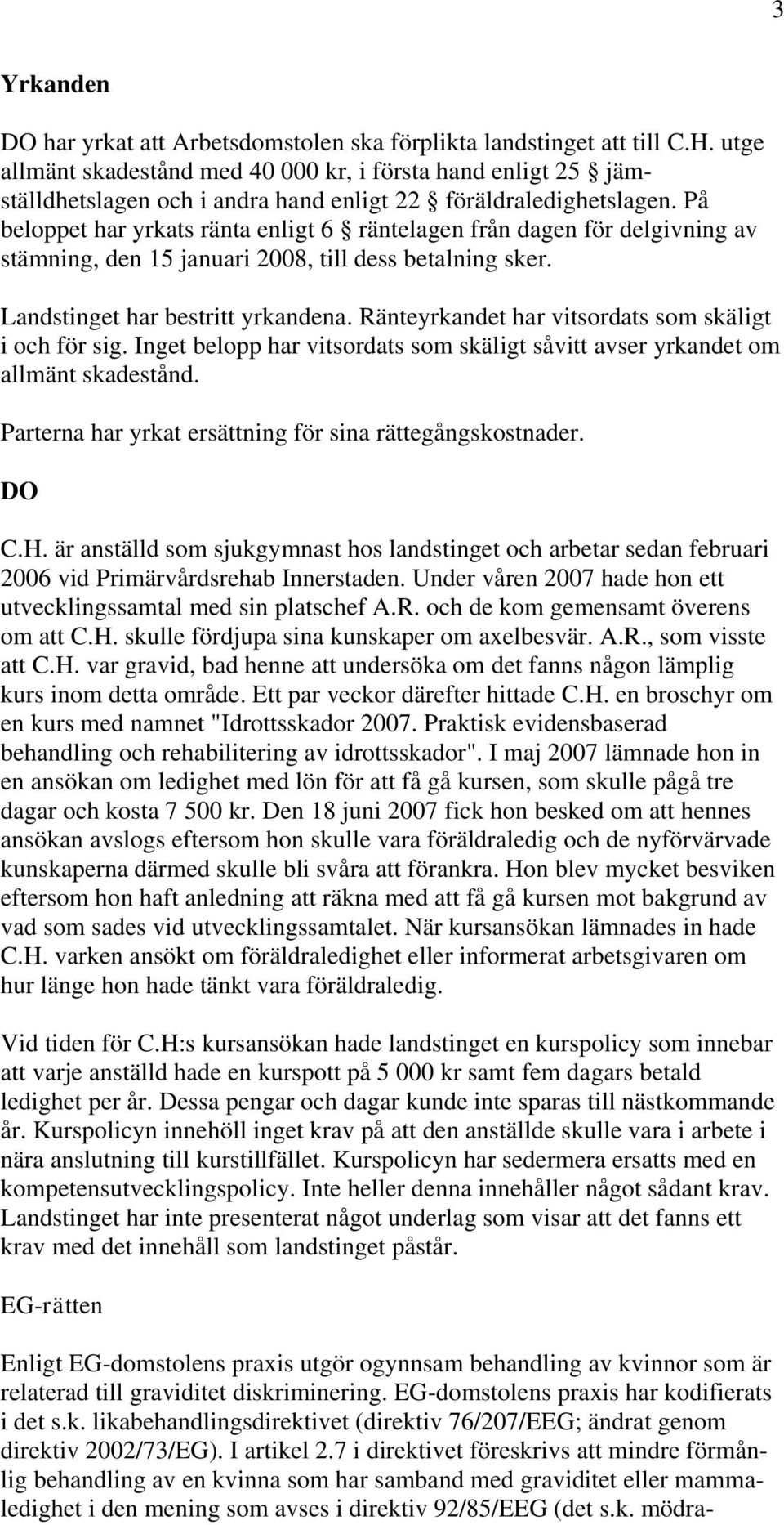 På beloppet har yrkats ränta enligt 6 räntelagen från dagen för delgivning av stämning, den 15 januari 2008, till dess betalning sker. Landstinget har bestritt yrkandena.