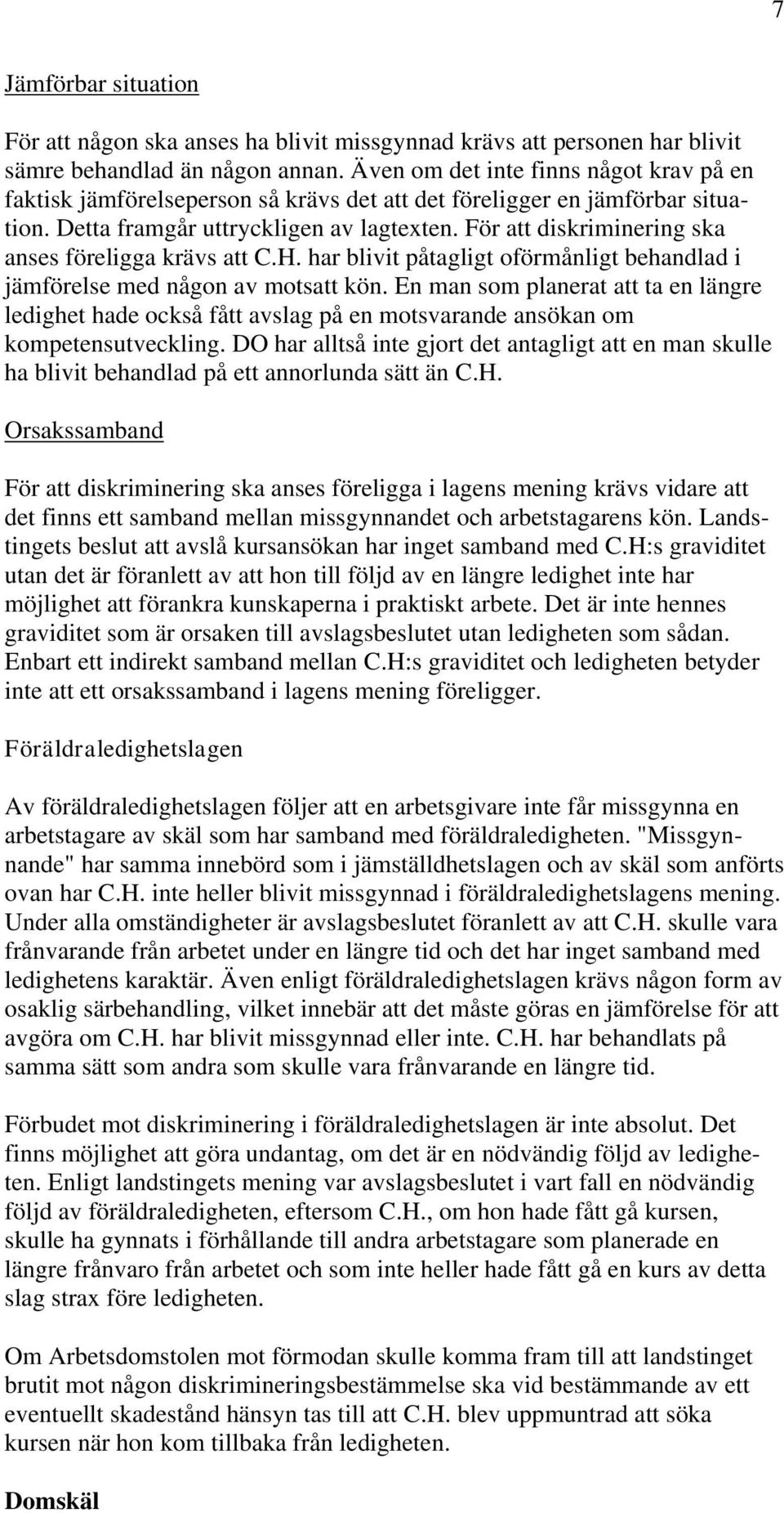 För att diskriminering ska anses föreligga krävs att C.H. har blivit påtagligt oförmånligt behandlad i jämförelse med någon av motsatt kön.