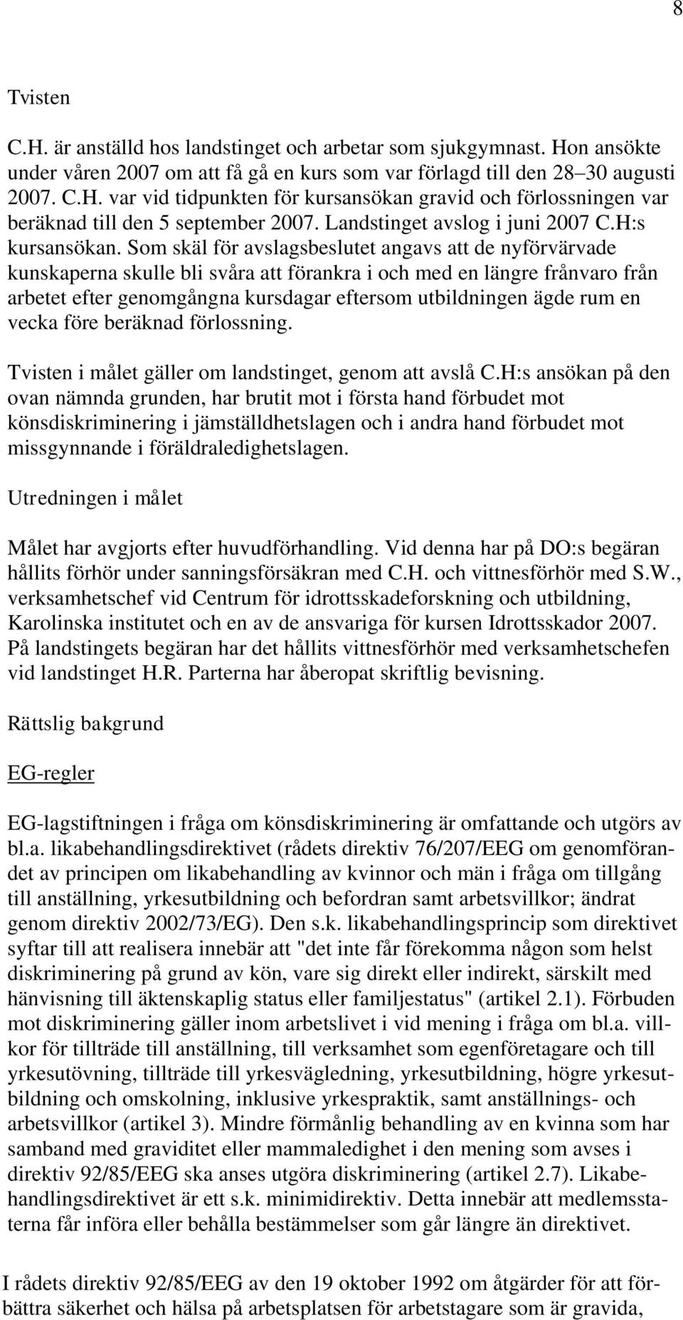 Som skäl för avslagsbeslutet angavs att de nyförvärvade kunskaperna skulle bli svåra att förankra i och med en längre frånvaro från arbetet efter genomgångna kursdagar eftersom utbildningen ägde rum