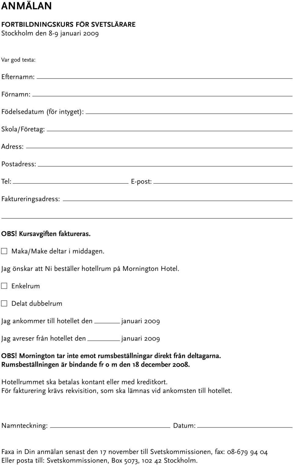 Enkelrum Delat dubbelrum Jag ankommer till hotellet den januari 2009 Jag avreser från hotellet den januari 2009 OBS! Mornington tar inte emot rumsbeställningar direkt från deltagarna.