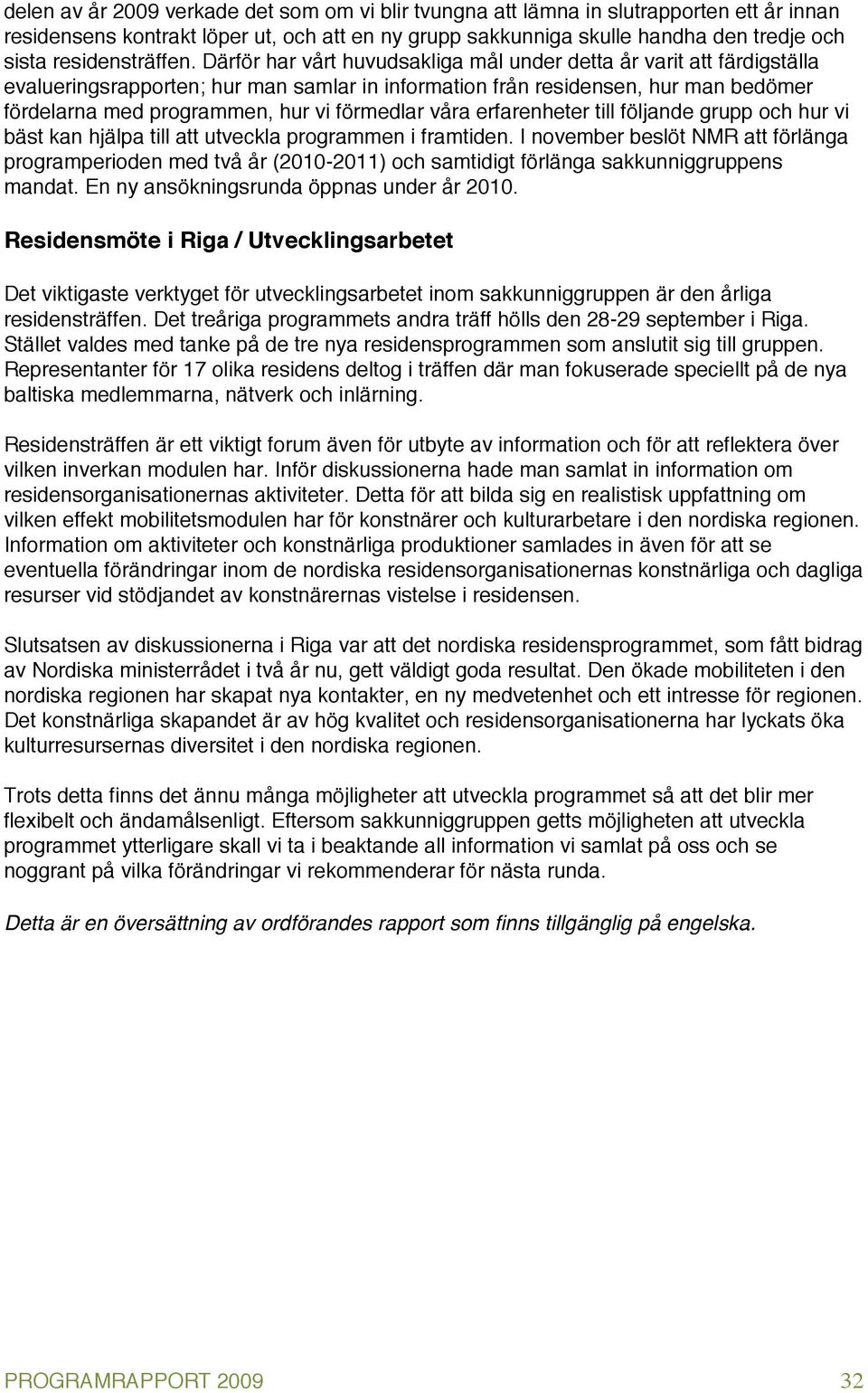 Därför har vårt huvudsakliga mål under detta år varit att färdigställa evalueringsrapporten; hur man samlar in information från residensen, hur man bedömer fördelarna med programmen, hur vi förmedlar