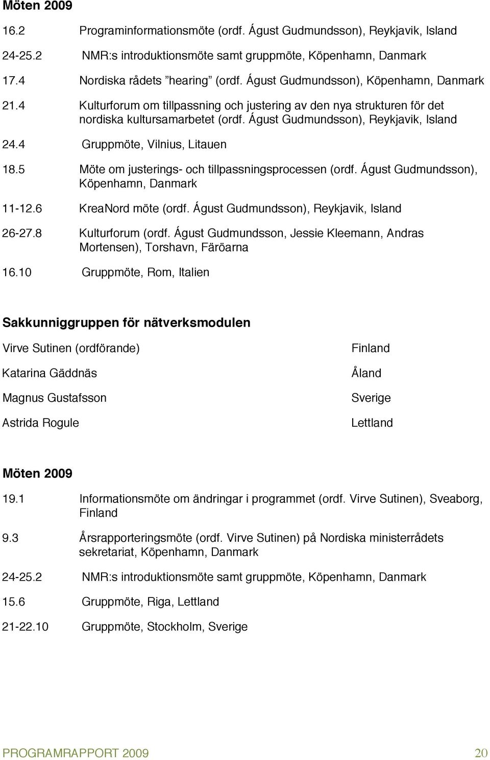 4 Gruppmöte, Vilnius, Litauen 18.5 Möte om justerings- och tillpassningsprocessen (ordf. Águst Gudmundsson), Köpenhamn, Danmark 11-12.6 KreaNord möte (ordf.