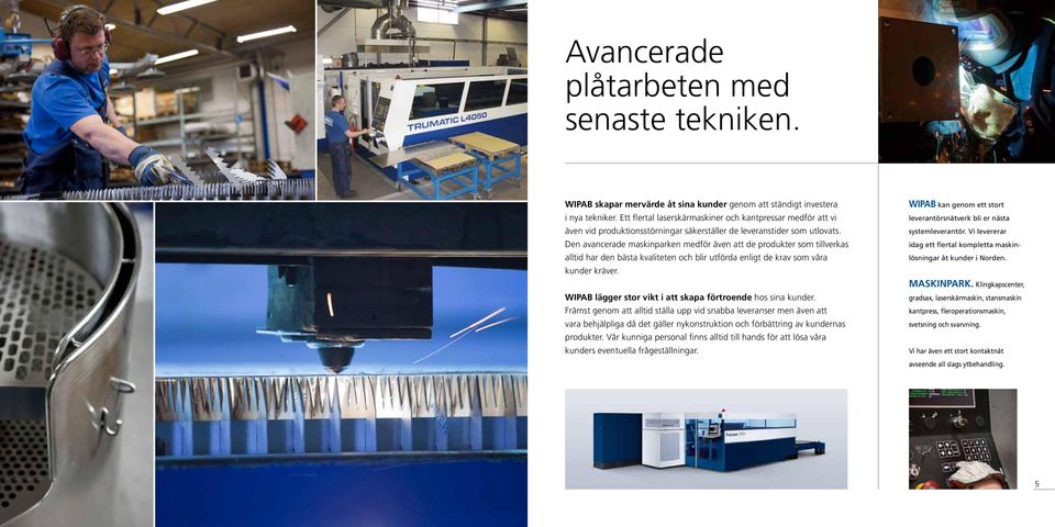 Den avancerade maskinparken medför även att de produkter som tillverkas alltid har den bästa kvaliteten och blir utförda enligt de krav som våra kunder kräver.