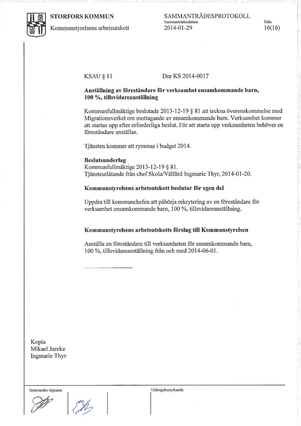 Verksamhet kommer att startas upp efter erforderliga beslut. För att starta upp verksamheten behöver en föreståndare anställas. l Tjänsten ko=er att rymmas i budget 2014.