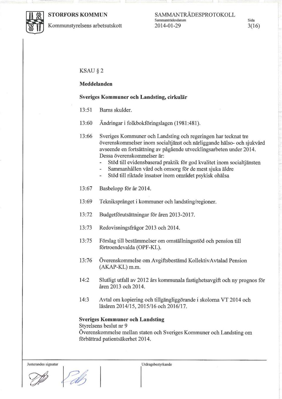 13 :66 Sveriges Kommuner och Landsting och regeringen har tecknat tre överenskommelser inom socialtjänst och närliggande hälso- och sjukvård avseende en fortsättning av pågående utvecklingsarbeten