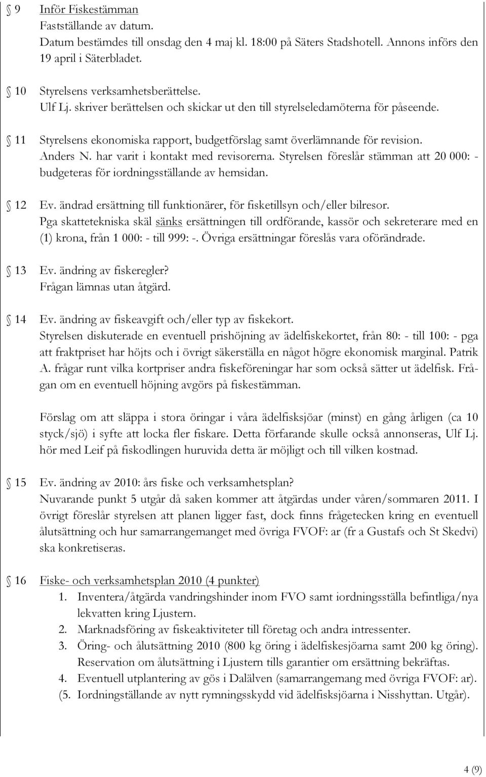 Anders N. har varit i kontakt med revisorerna. Styrelsen föreslår stämman att 20 000: - budgeteras för iordningsställande av hemsidan. Ev.