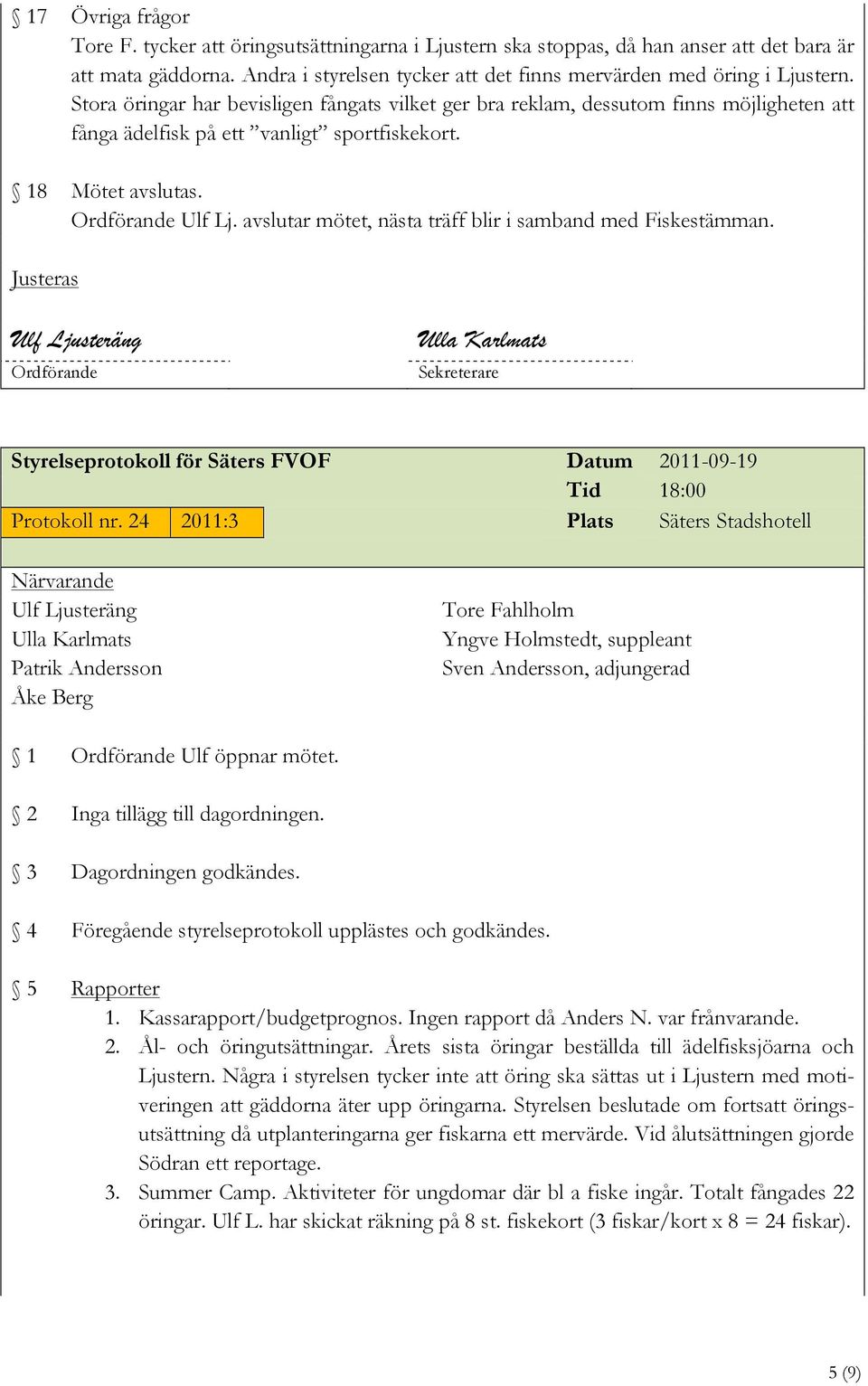 Stora öringar har bevisligen fångats vilket ger bra reklam, dessutom finns möjligheten att fånga ädelfisk på ett vanligt sportfiskekort. Mötet avslutas. Ordförande Ulf Lj.