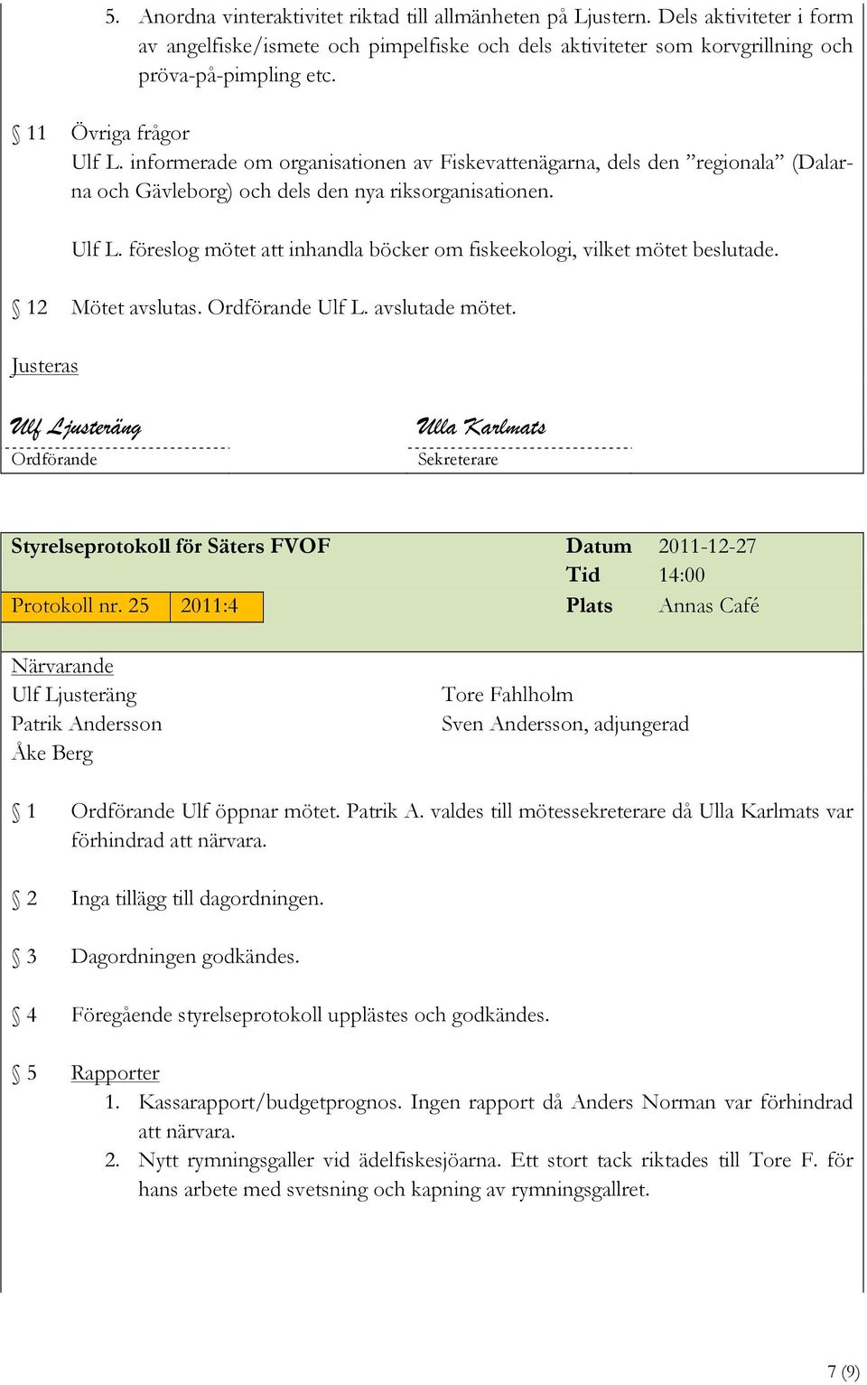 12 Mötet avslutas. Ordförande Ulf L. avslutade mötet. Justeras Ordförande Sekreterare Styrelseprotokoll för Säters FVOF Datum 2011-12-27 Tid 14:00 Protokoll nr.