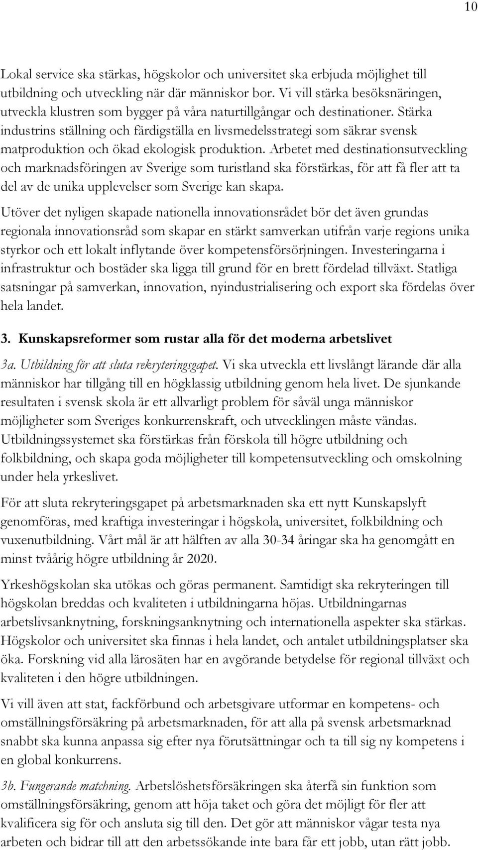 Stärka industrins ställning och färdigställa en livsmedelsstrategi som säkrar svensk matproduktion och ökad ekologisk produktion.