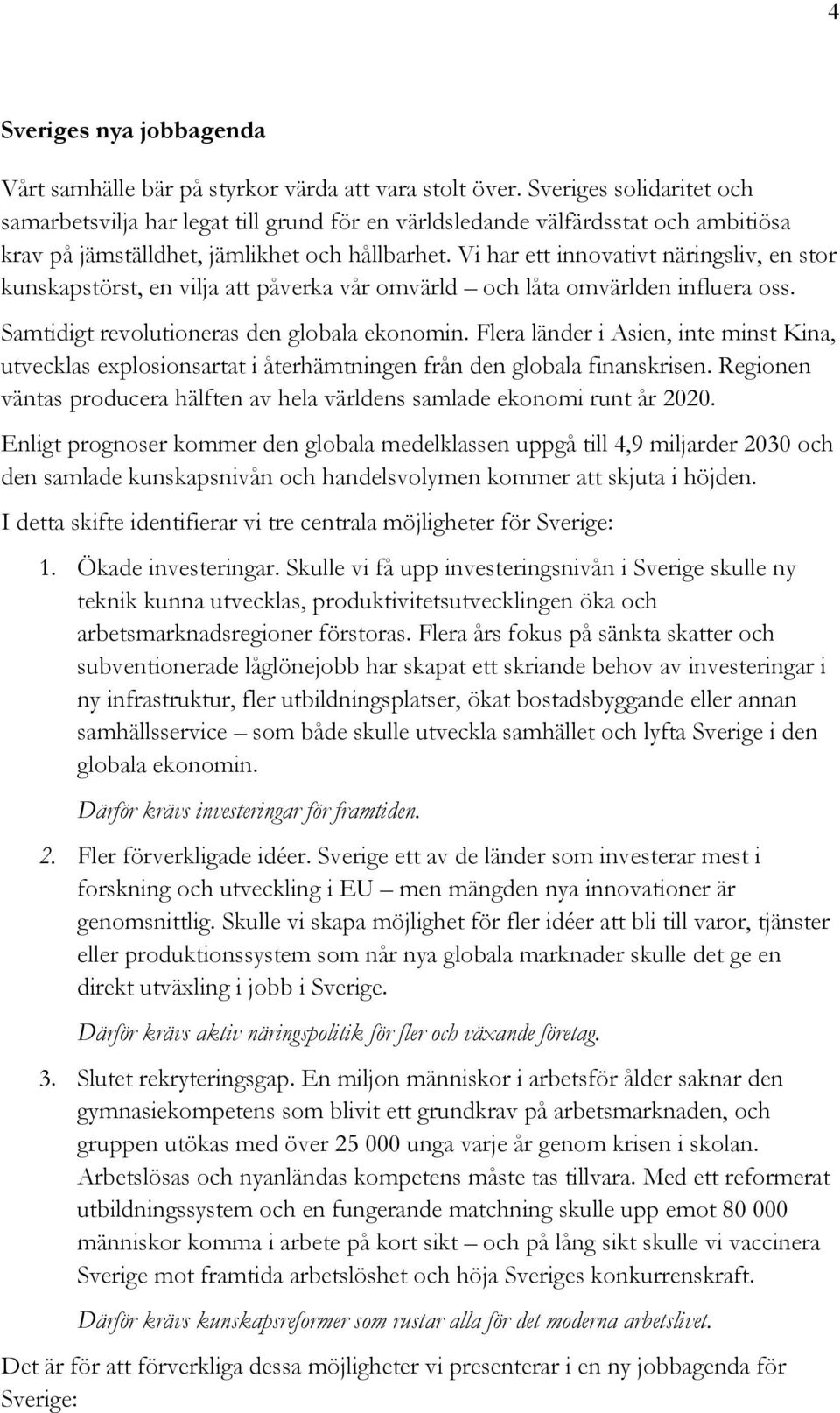 Vi har ett innovativt näringsliv, en stor kunskapstörst, en vilja att påverka vår omvärld och låta omvärlden influera oss. Samtidigt revolutioneras den globala ekonomin.