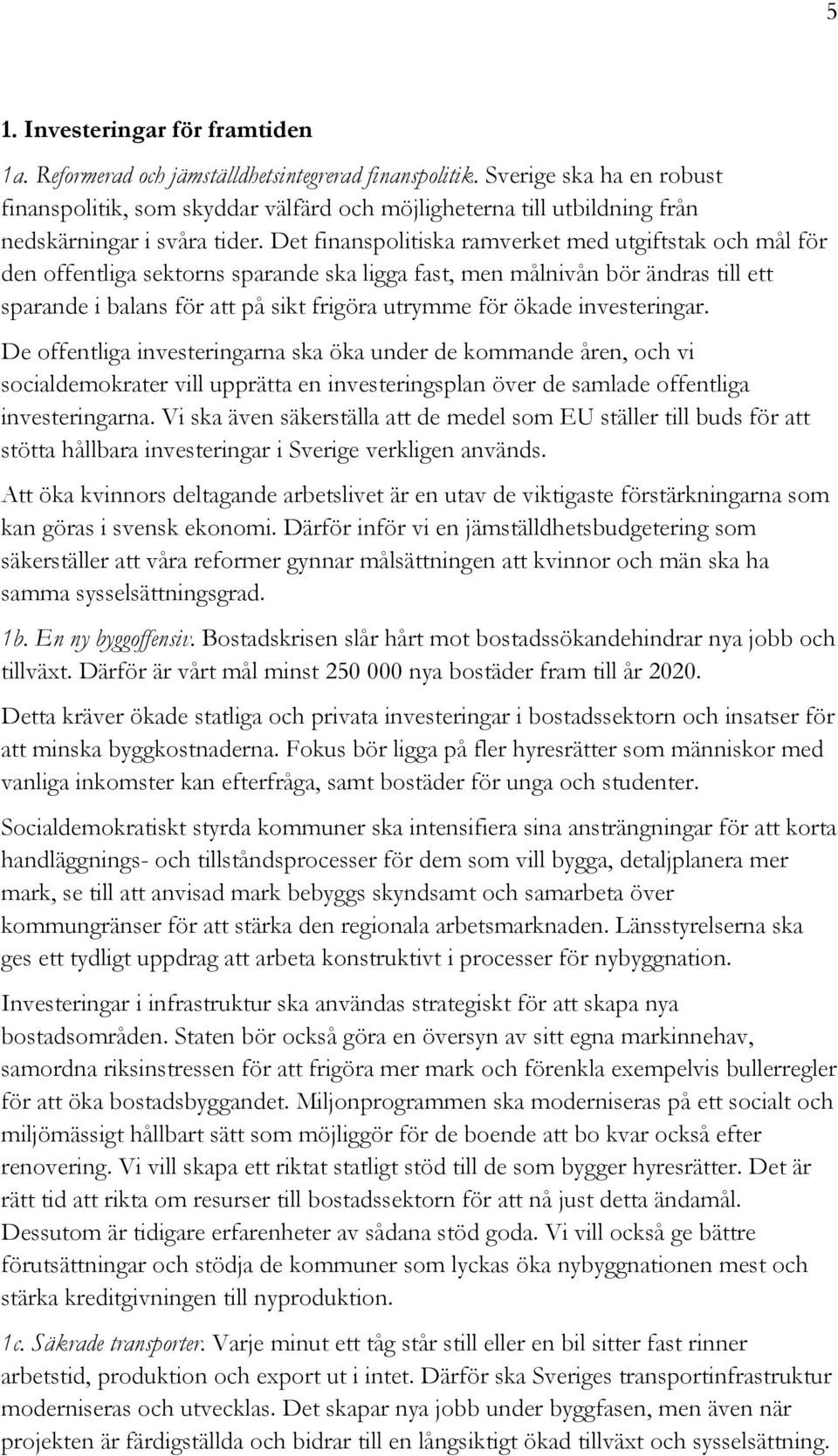 Det finanspolitiska ramverket med utgiftstak och mål för den offentliga sektorns sparande ska ligga fast, men målnivån bör ändras till ett sparande i balans för att på sikt frigöra utrymme för ökade