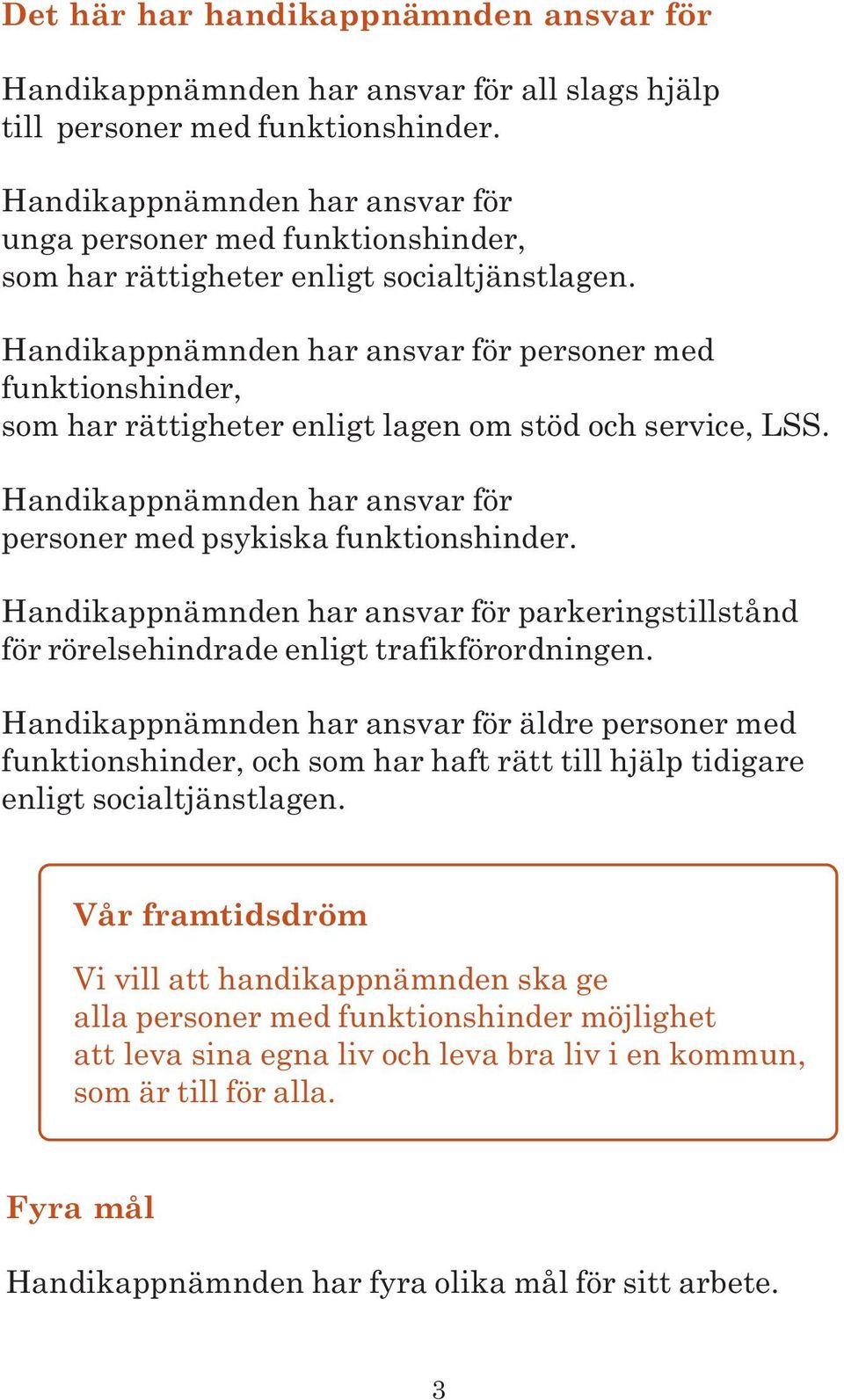 Handikappnämnden har ansvar för personer med funktionshinder, som har rättigheter enligt lagen om stöd och service, LSS. Handikappnämnden har ansvar för personer med psykiska funktionshinder.