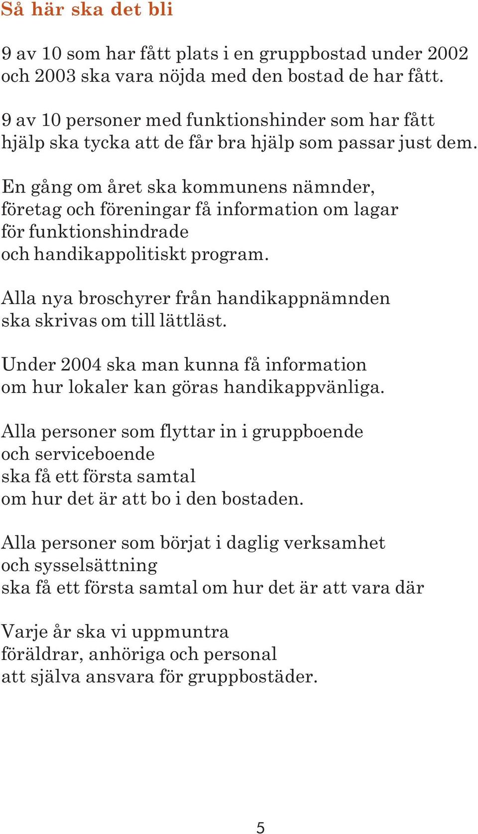 En gång om året ska kommunens nämnder, företag och föreningar få information om lagar för funktionshindrade och handikappolitiskt program.