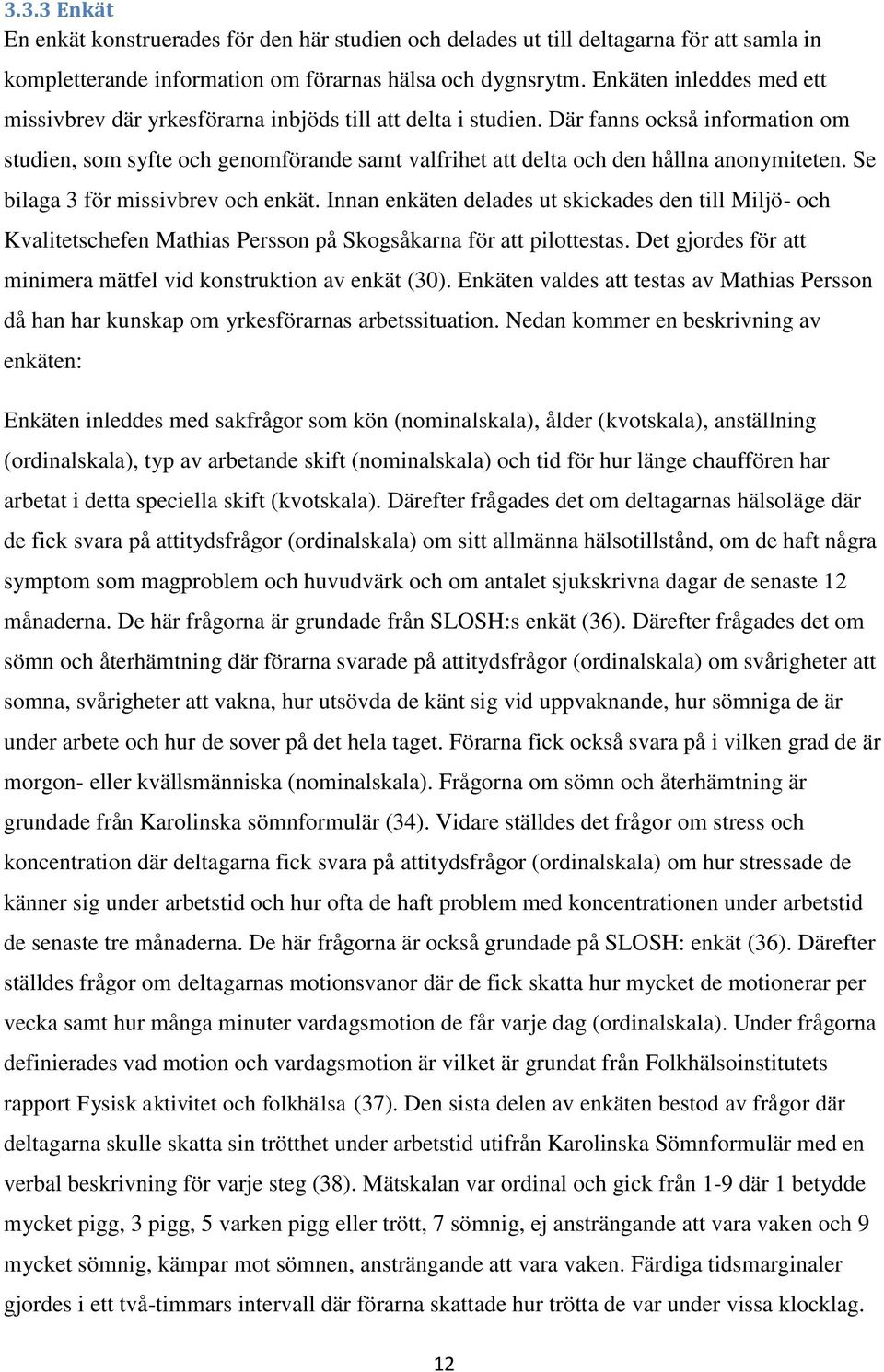 Där fanns också information om studien, som syfte och genomförande samt valfrihet att delta och den hållna anonymiteten. Se bilaga 3 för missivbrev och enkät.