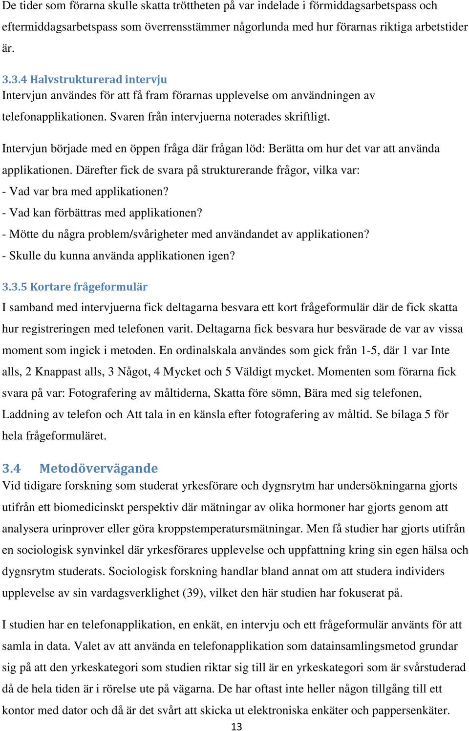 Intervjun började med en öppen fråga där frågan löd: Berätta om hur det var att använda applikationen. Därefter fick de svara på strukturerande frågor, vilka var: - Vad var bra med applikationen?