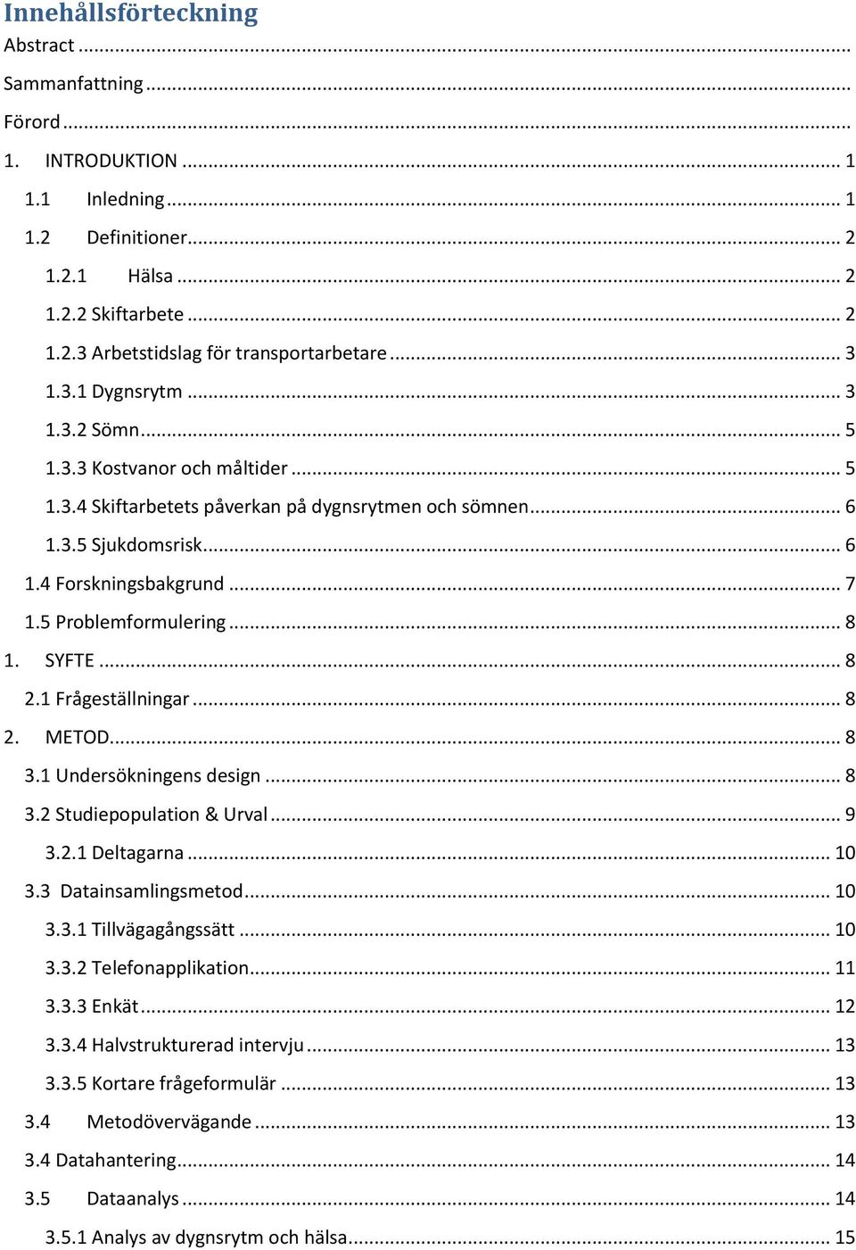 5 Problemformulering... 8 1. SYFTE... 8 2.1 Frågeställningar... 8 2. METOD... 8 3.1 Undersökningens design... 8 3.2 Studiepopulation & Urval... 9 3.2.1 Deltagarna... 10 3.3 Datainsamlingsmetod... 10 3.3.1 Tillvägagångssätt.