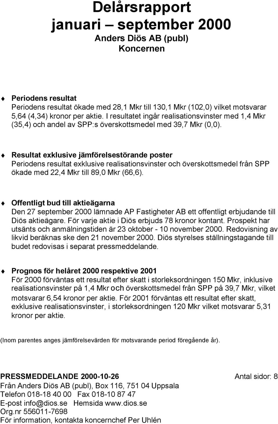 Resultat exklusive jämförelsestörande poster Periodens resultat exklusive realisationsvinster och överskottsmedel från SPP ökade med 22,4 Mkr till 89,0 Mkr (66,6).