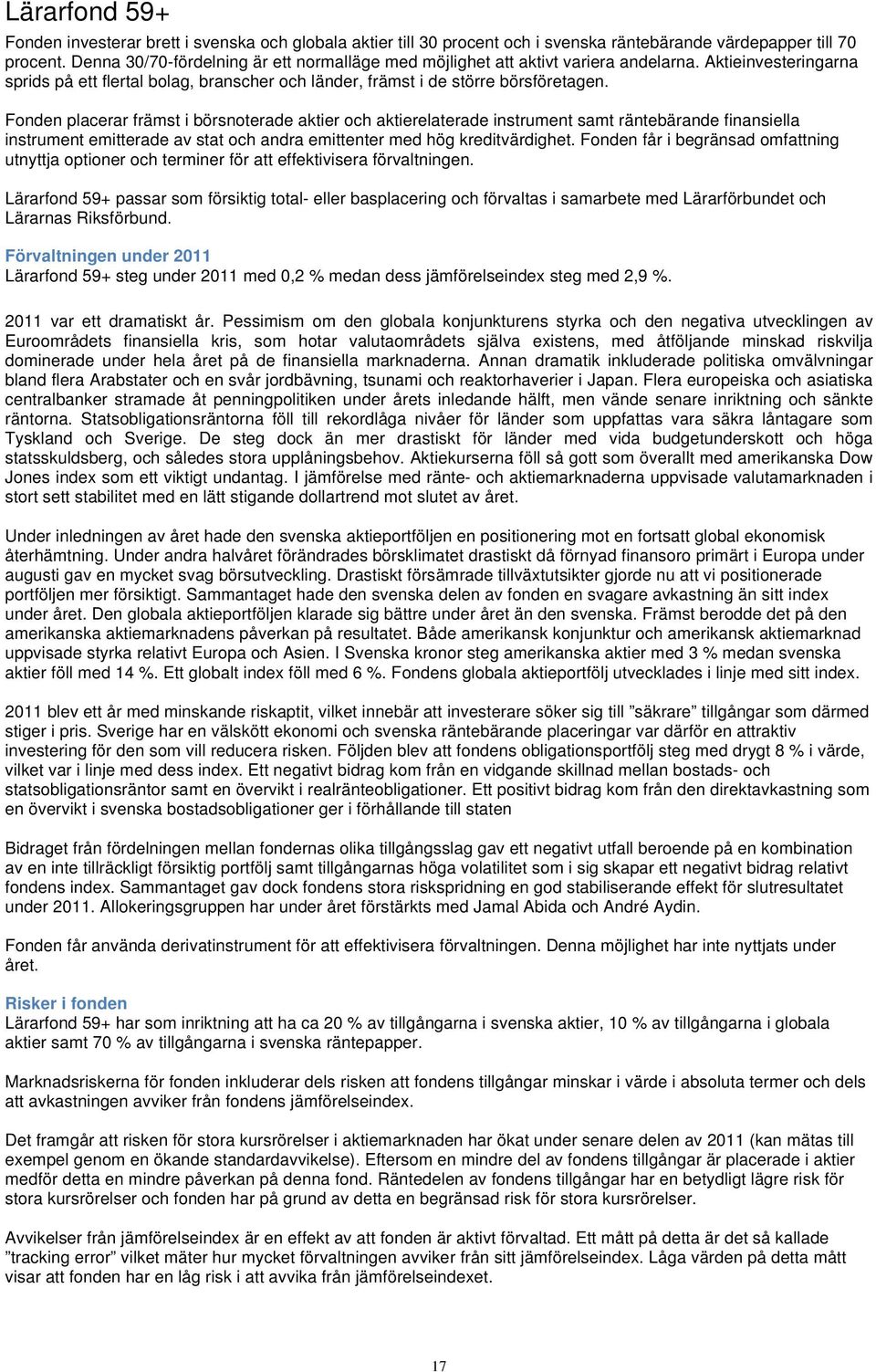 Fonden placerar främst i börsnoterade aktier och aktierelaterade instrument samt räntebärande finansiella instrument emitterade av stat och andra emittenter med hög kreditvärdighet.