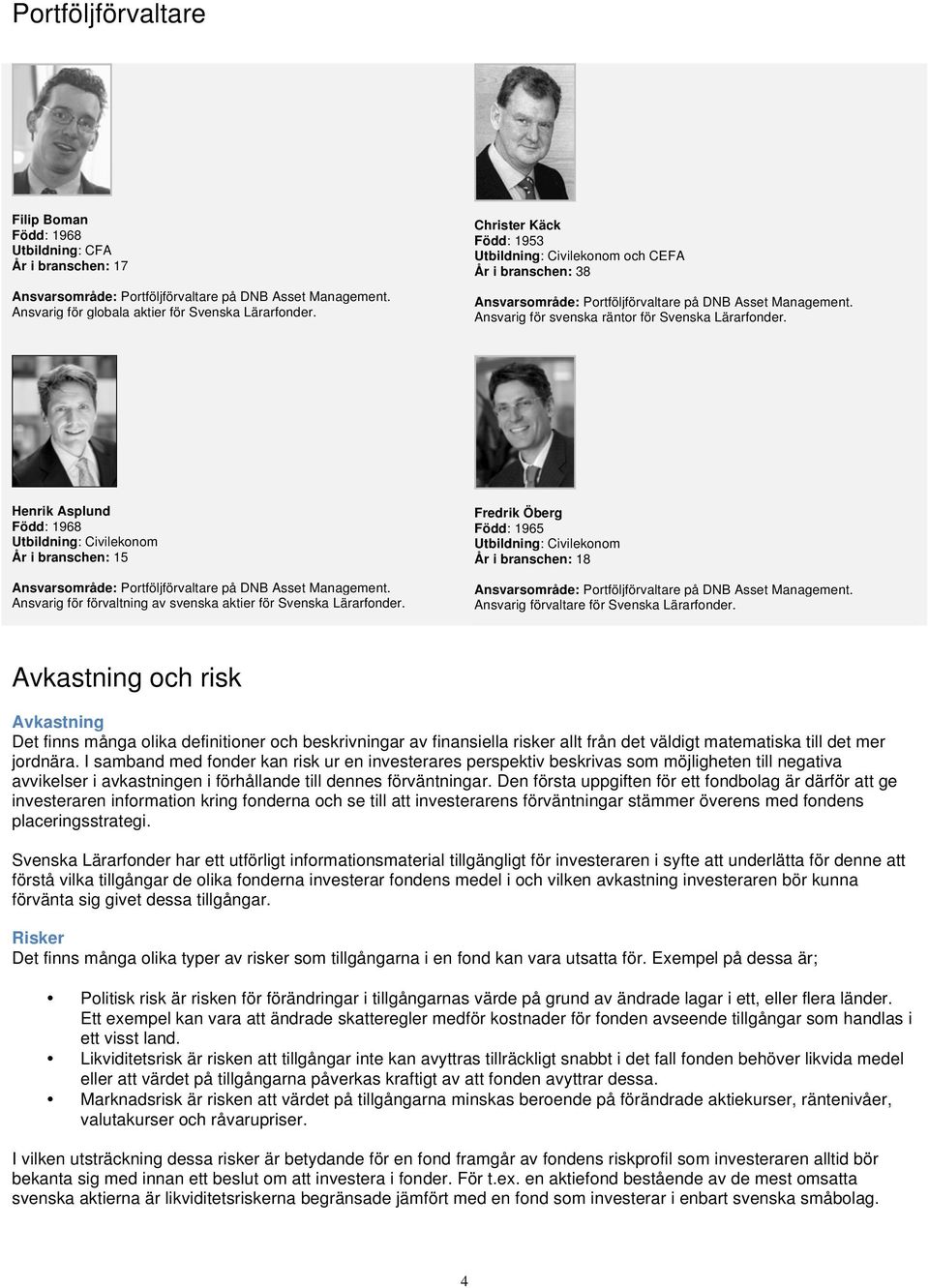 Henrik Asplund Född: 1968 Utbildning: Civilekonom År i branschen: 15 Ansvarsområde: Portföljförvaltare på DNB Asset Management. Ansvarig för förvaltning av svenska aktier för Svenska Lärarfonder.