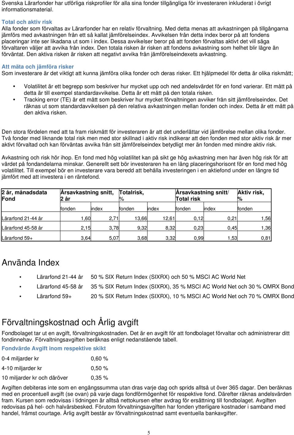 Avvikelsen från detta index beror på att fondens placeringar inte ser likadana ut som i index.