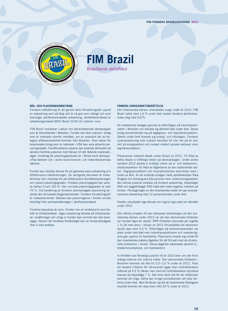 Jämförelseindexet är avkastningsindexet MSCI Brazil 10/40 (tr) noterat i euro. FIM Brazil investerar i aktier och aktierelaterade värdepapper som är börsnoterade i Brasilien.