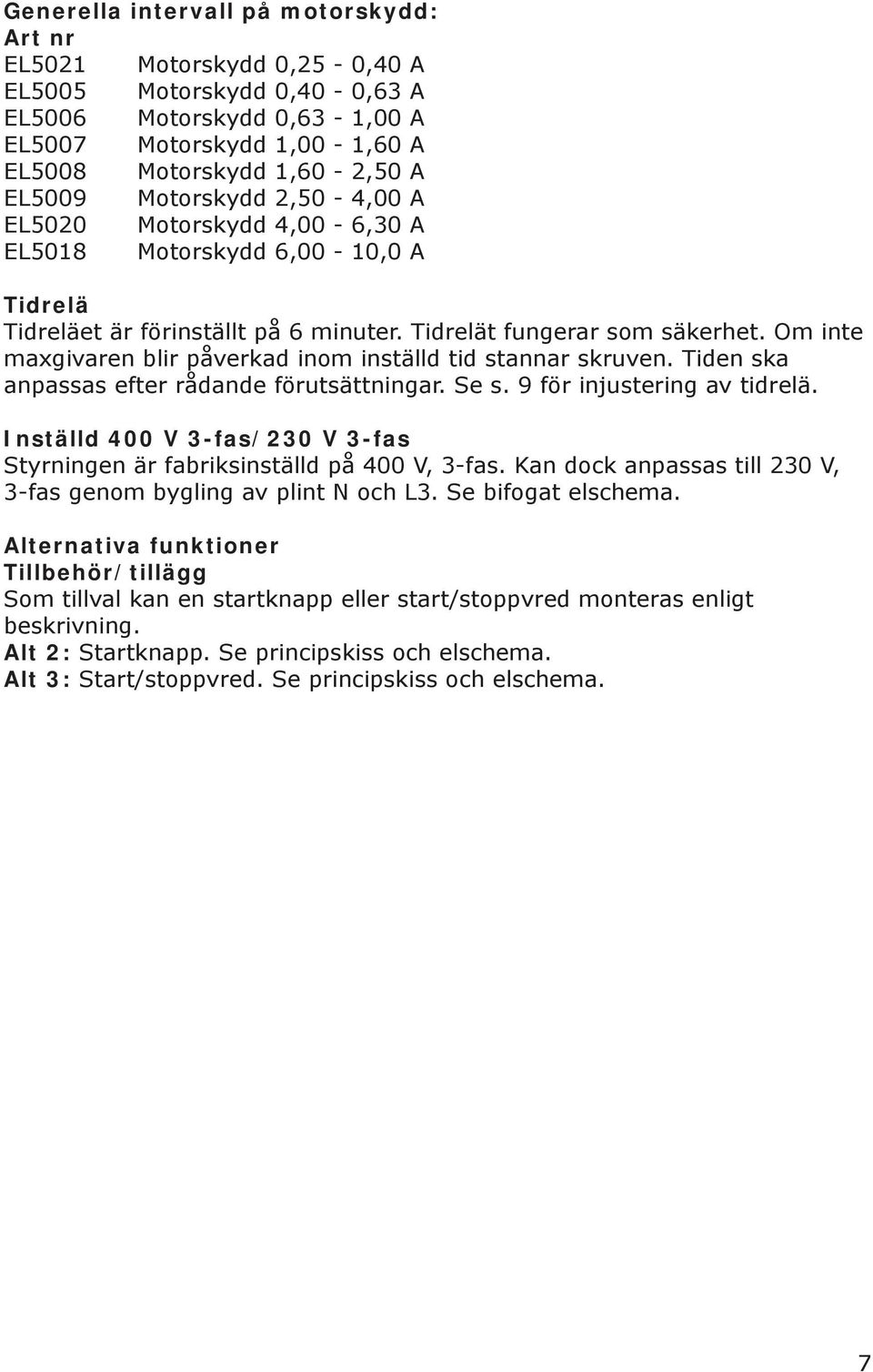 Om inte maxgivaren blir påverkad inom inställd tid stannar skruven. Tiden ska anpassas efter rådande förutsättningar. Se s. 9 för injustering av tidrelä.