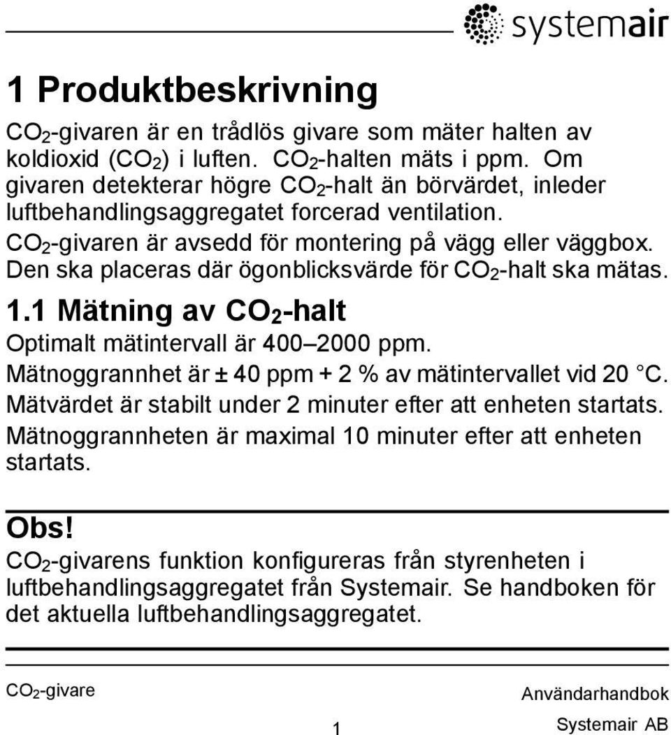 Den ska placeras där ögonblicksvärde för CO 2-halt ska mätas. 1.1 Mätning av CO 2 -halt Optimalt mätintervall är 400 2000 ppm. Mätnoggrannhet är ± 40 ppm + 2 % av mätintervallet vid 20 C.