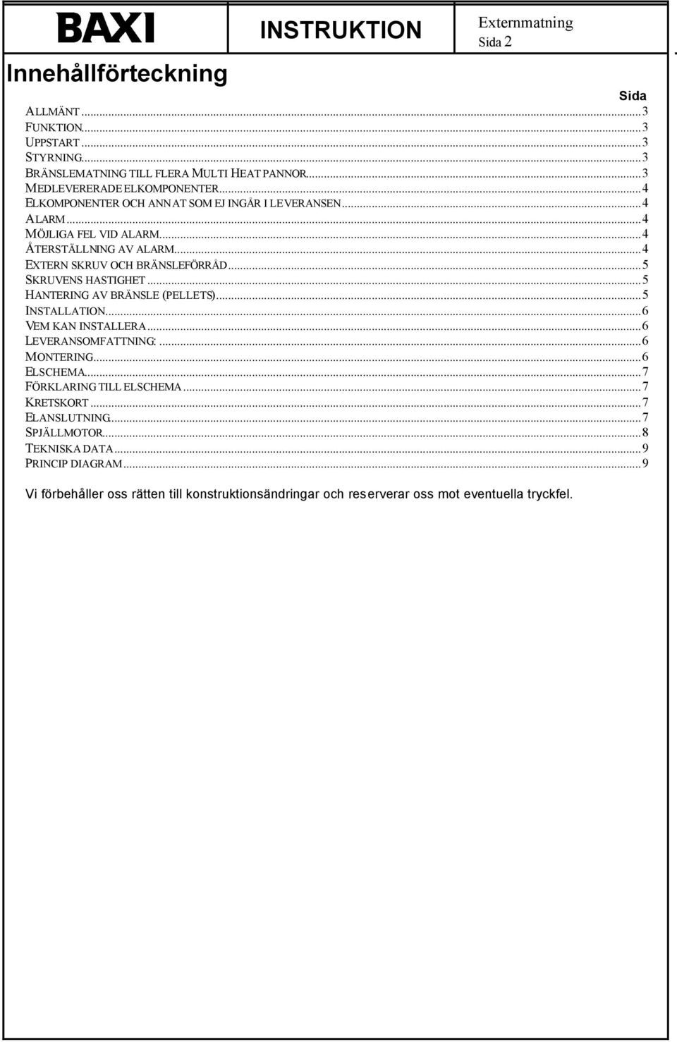 ..5 SKRUVENS HASTIGHET...5 HANTERING AV BRÄNSLE (PELLETS)...5 INSTALLATION...6 VEM KAN INSTALLERA...6 LEVERANSOMFATTNING:...6 MONTERING...6 ELSCHEMA.