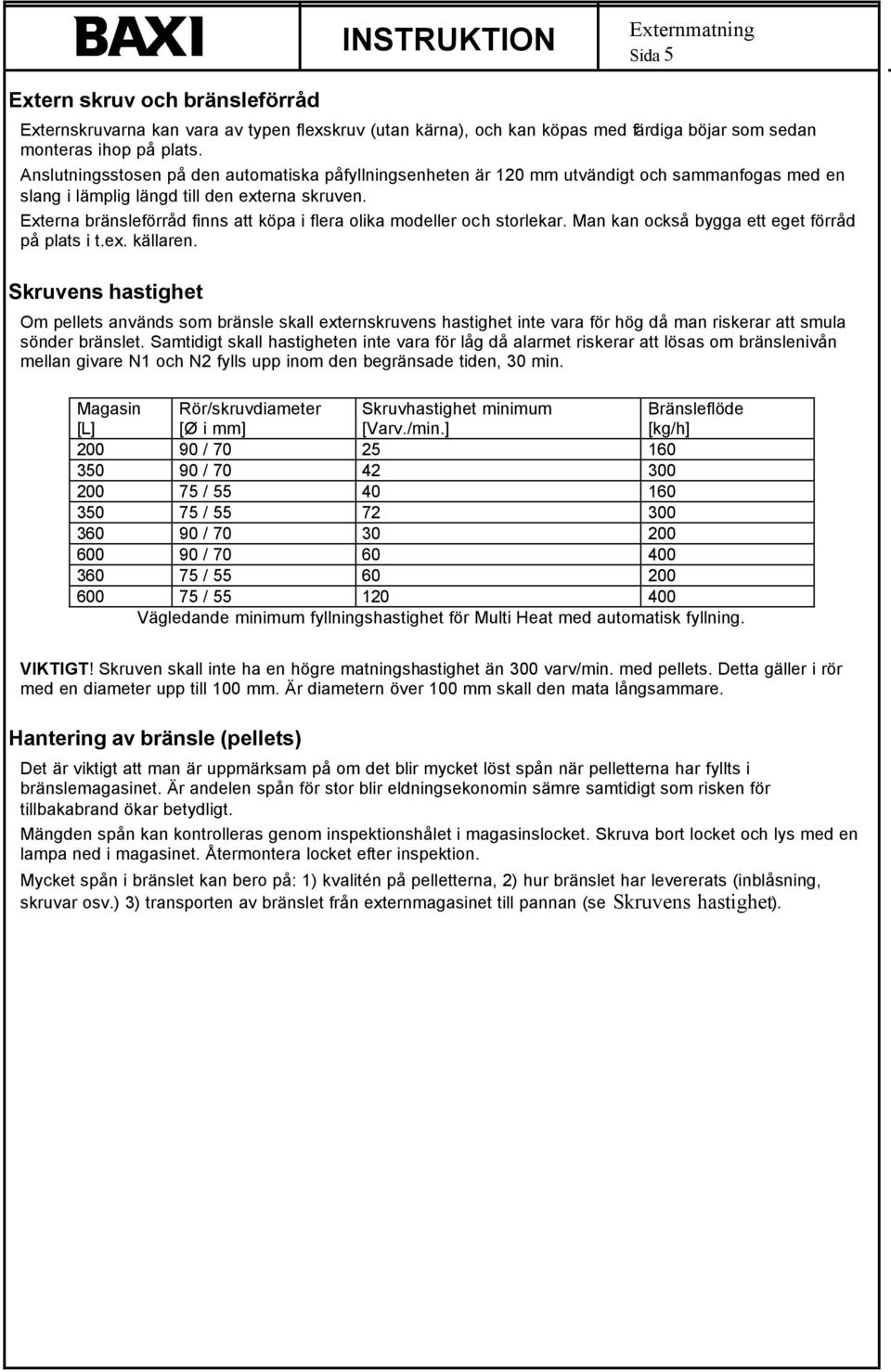 Externa bränsleförråd finns att köpa i flera olika modeller och storlekar. Man kan också bygga ett eget förråd på plats i t.ex. källaren.