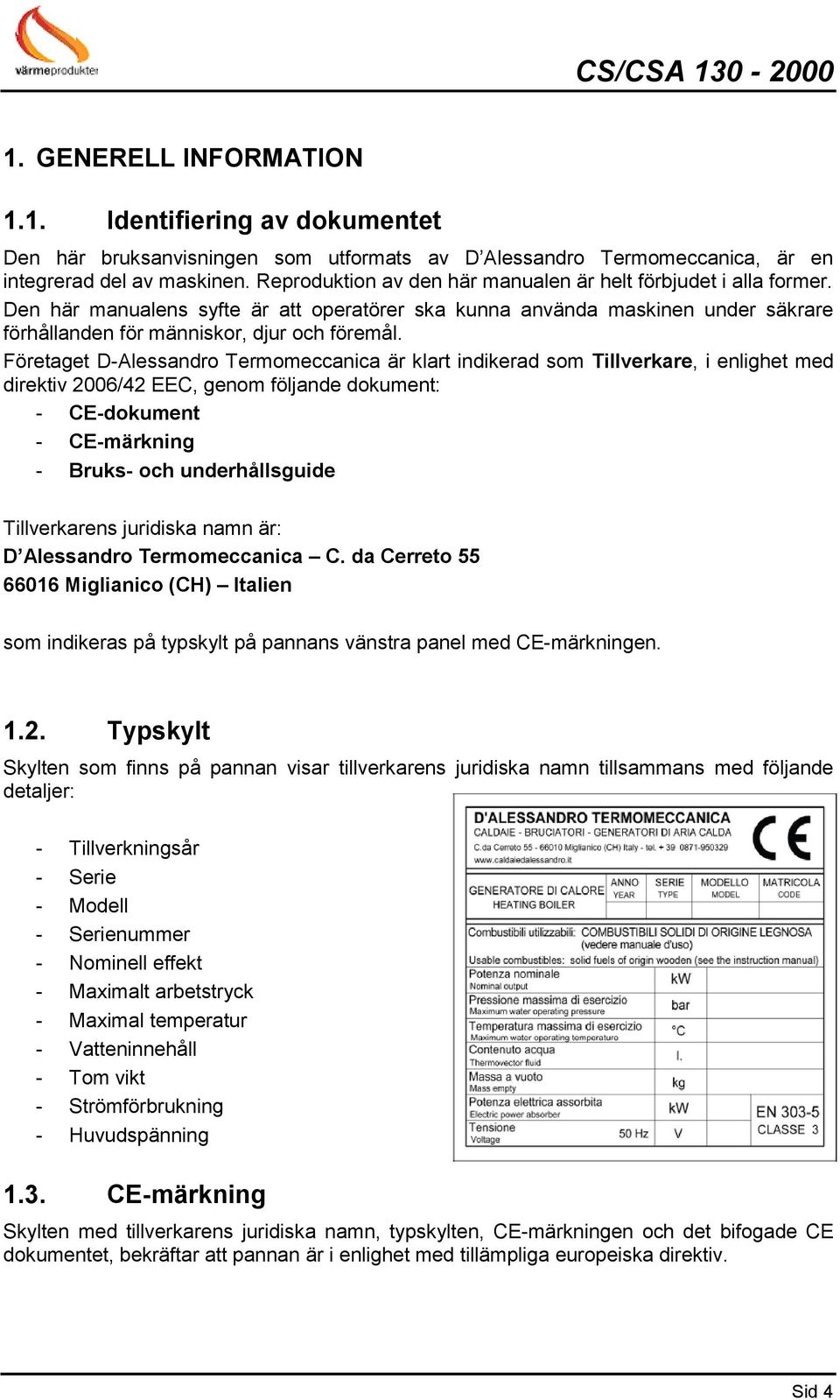 Företaget D-Alessandro Termomeccanica är klart indikerad som Tillverkare, i enlighet med direktiv 2006/42 EEC, genom följande dokument: - CE-dokument - CE-märkning - Bruks- och underhållsguide