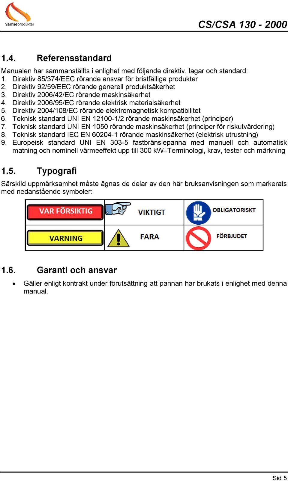 Direktiv 2004/108/EC rörande elektromagnetisk kompatibilitet 6. Teknisk standard UNI EN 12100-1/2 rörande maskinsäkerhet (principer) 7.