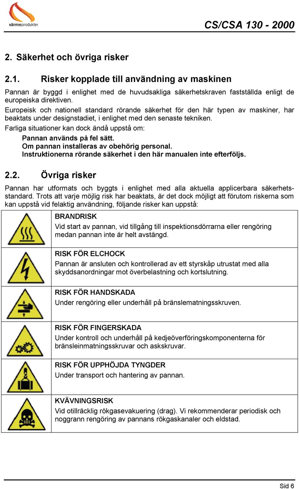 Farliga situationer kan dock ändå uppstå om: Pannan används på fel sätt. Om pannan installeras av obehörig personal. Instruktionerna rörande säkerhet i den här manualen inte efterföljs. 2.