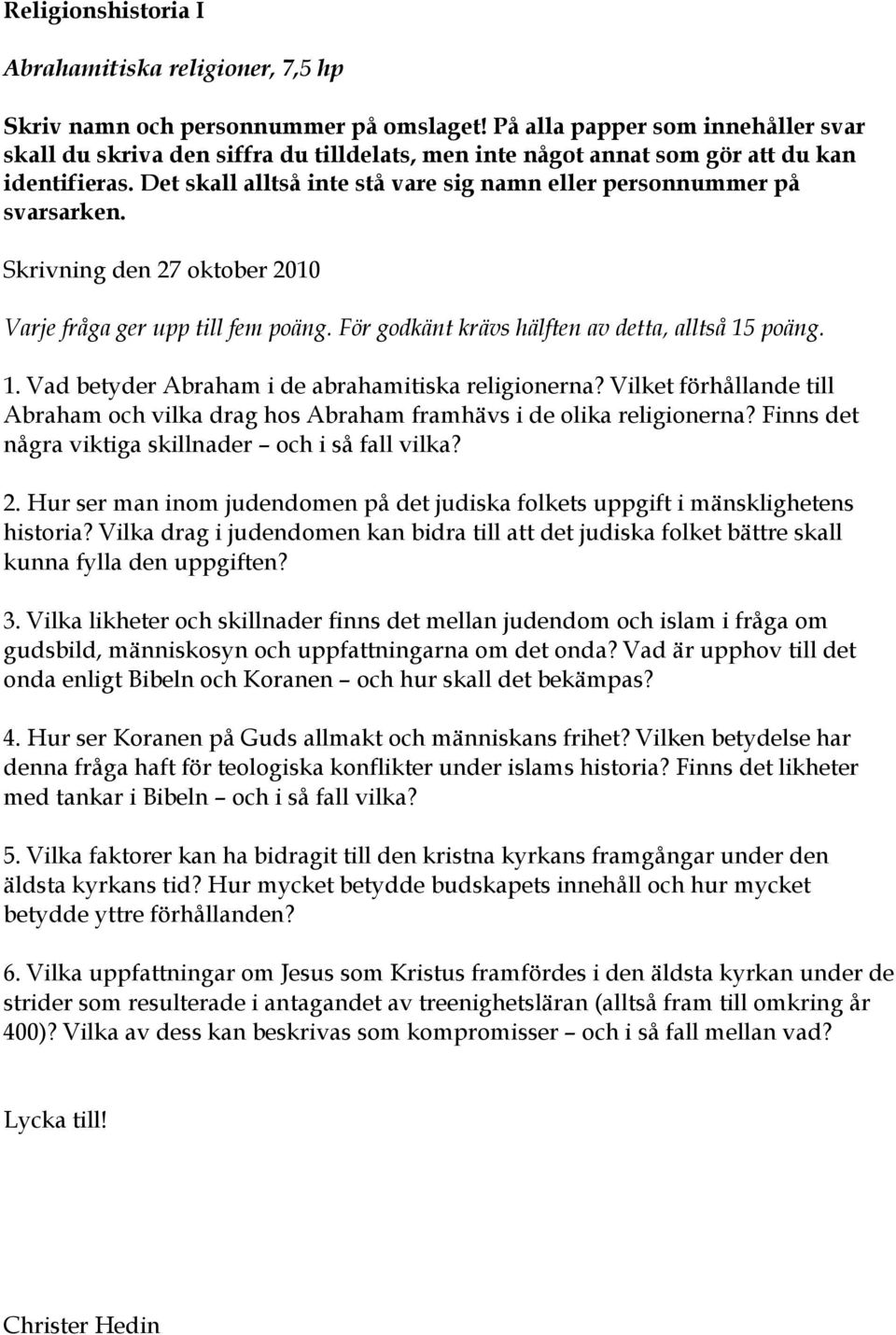 Det skall alltså inte stå vare sig namn eller personnummer på svarsarken. Skrivning den 27 oktober 2010 Varje fråga ger upp till fem poäng. För godkänt krävs hälften av detta, alltså 15