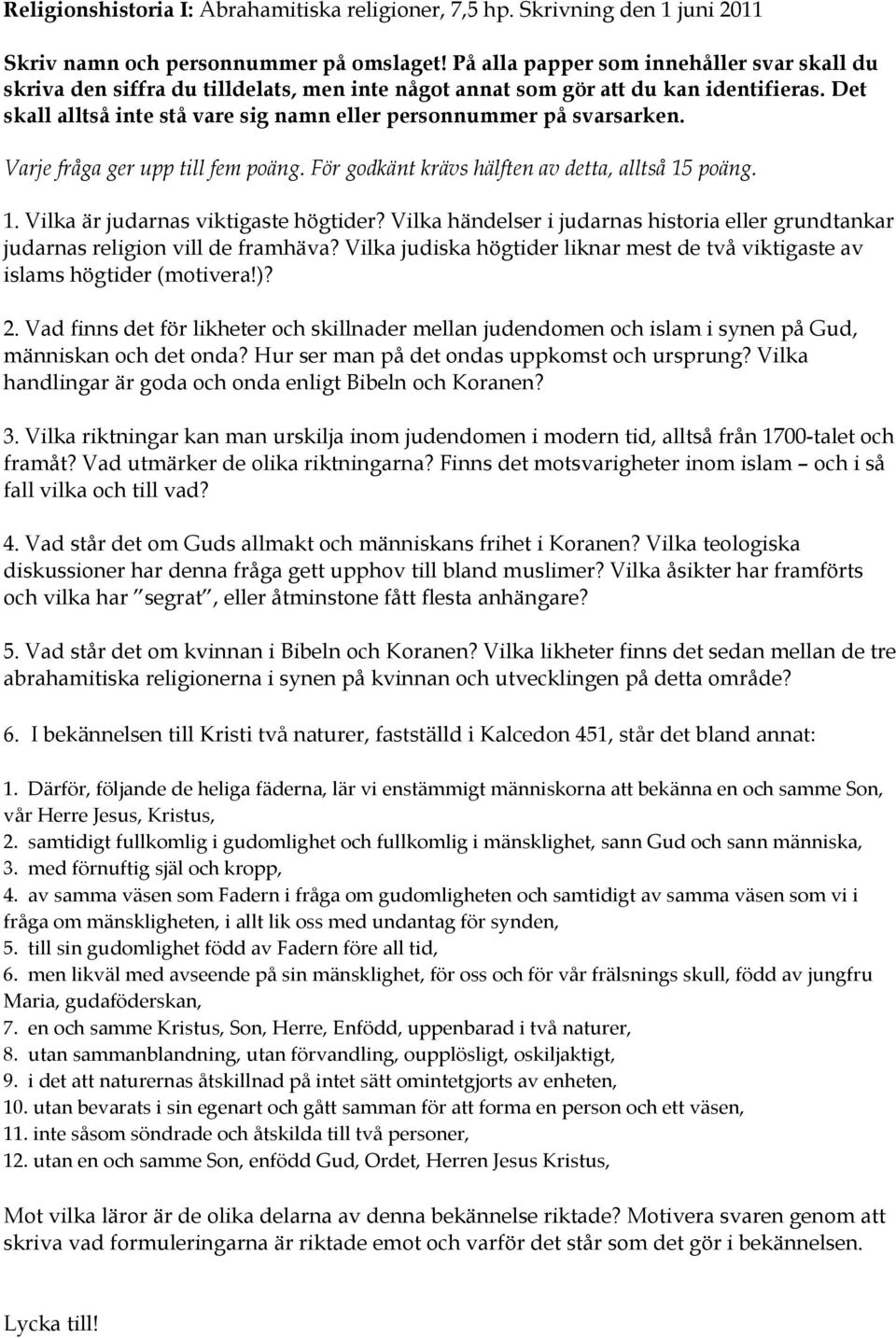 Det skall alltså inte stå vare sig namn eller personnummer på svarsarken. Varje fråga ger upp till fem poäng. För godkänt krävs hälften av detta, alltså 15 poäng. 1. Vilka är judarnas viktigaste högtider?