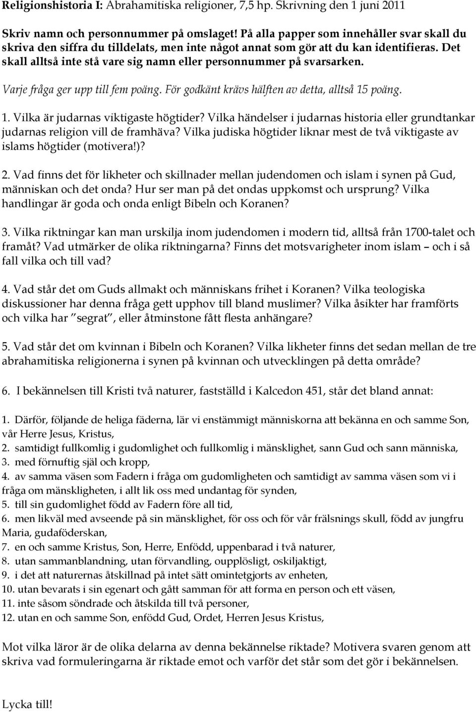 Det skall alltså inte stå vare sig namn eller personnummer på svarsarken. Varje fråga ger upp till fem poäng. För godkänt krävs hälften av detta, alltså 15 poäng. 1. Vilka är judarnas viktigaste högtider?